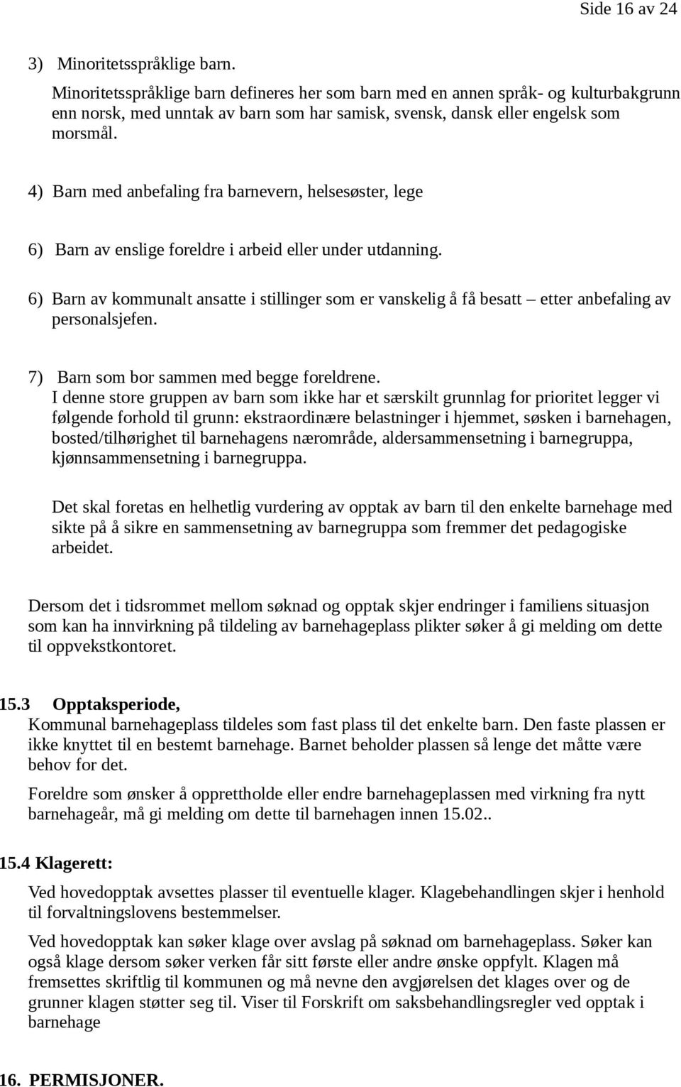 4) Barn med anbefaling fra barnevern, helsesøster, lege 6) Barn av enslige foreldre i arbeid eller under utdanning.