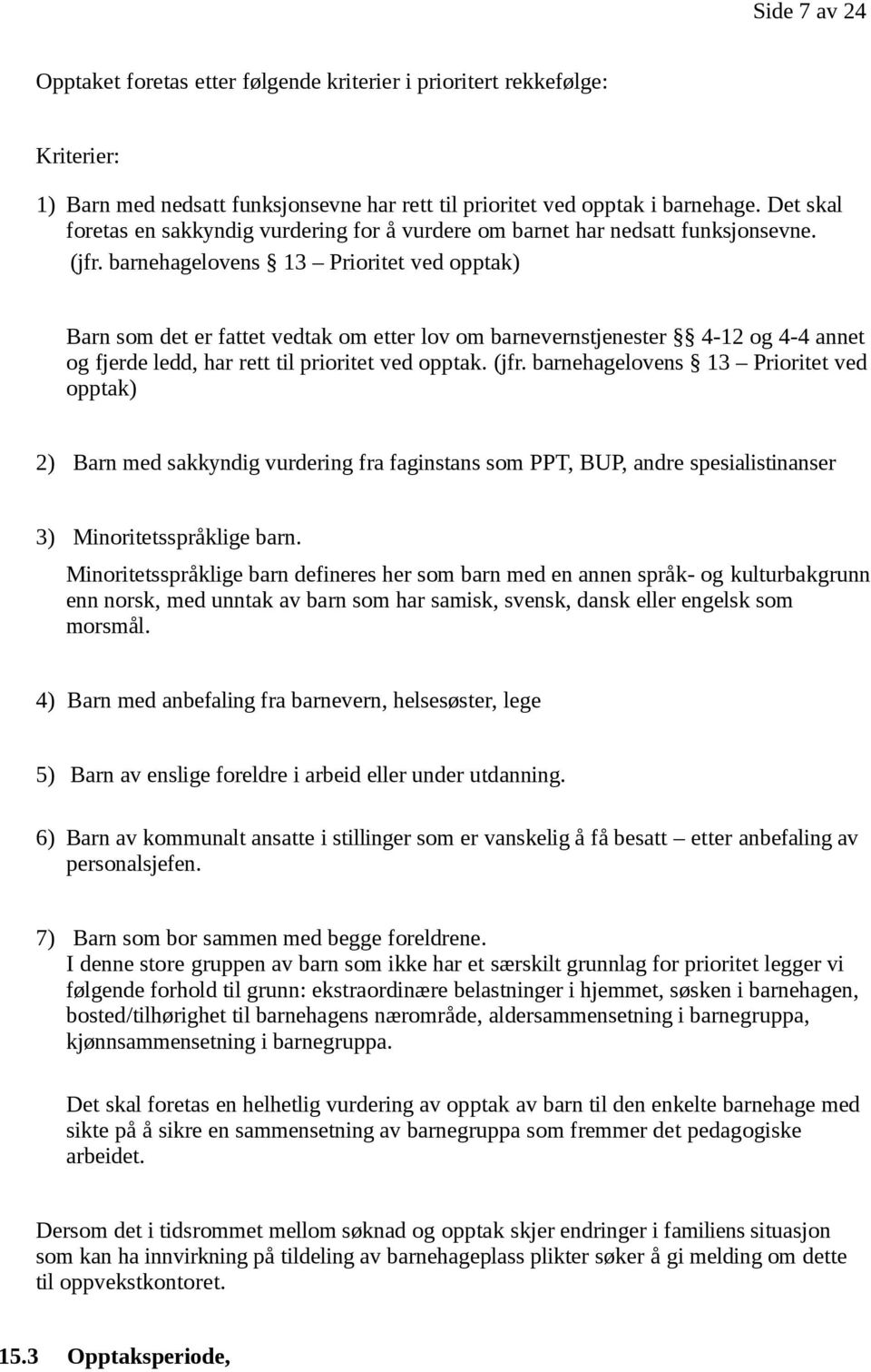 barnehagelovens 13 Prioritet ved opptak) Barn som det er fattet vedtak om etter lov om barnevernstjenester 4-12 og 4-4 annet og fjerde ledd, har rett til prioritet ved opptak. (jfr.