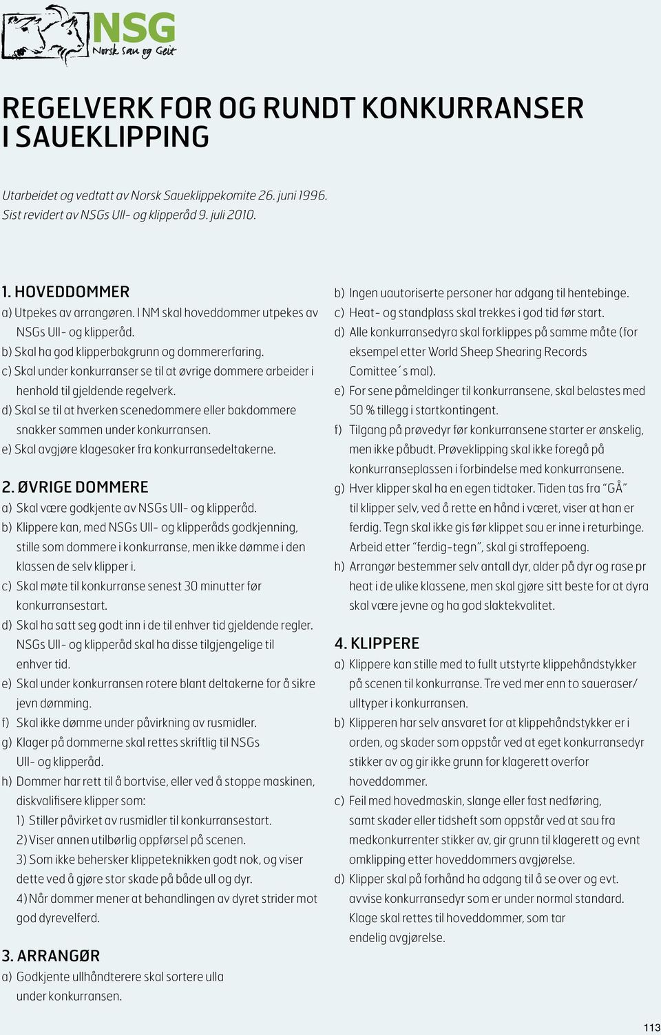 c) Skal under konkurranser se til at øvrige dommere arbeider i henhold til gjeldende regelverk. d) Skal se til at hverken scenedommere eller bakdommere snakker sammen under konkurransen.