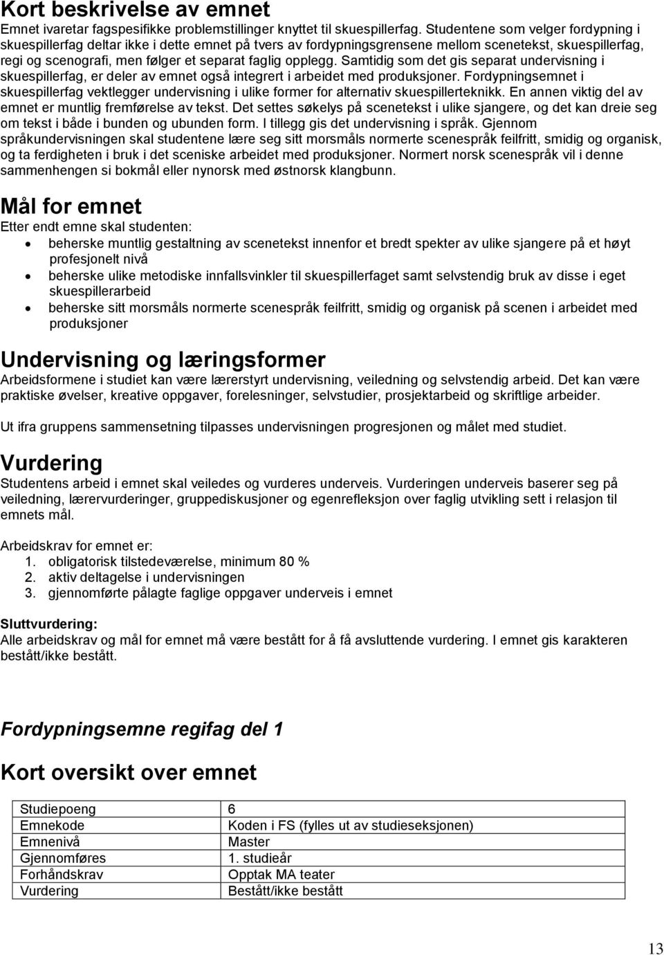 Samtidig som det gis separat undervisning i skuespillerfag, er deler av emnet også integrert i arbeidet med produksjoner.