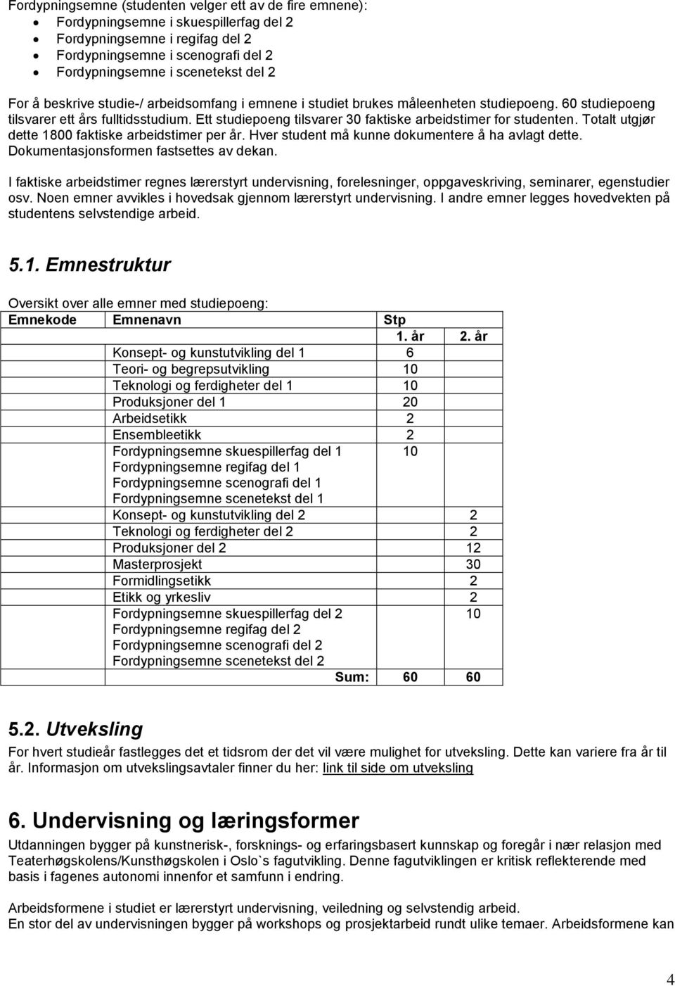 Ett studiepoeng tilsvarer 30 faktiske arbeidstimer for studenten. Totalt utgjør dette 1800 faktiske arbeidstimer per år. Hver student må kunne dokumentere å ha avlagt dette.