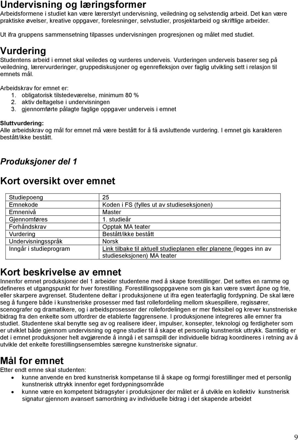 Det settes en ramme og defineres et utgangspunkt for hver forestilling. Forestillingsoppgavene som gis kan være svært åpne og frie, eller skarpere avgrenset.