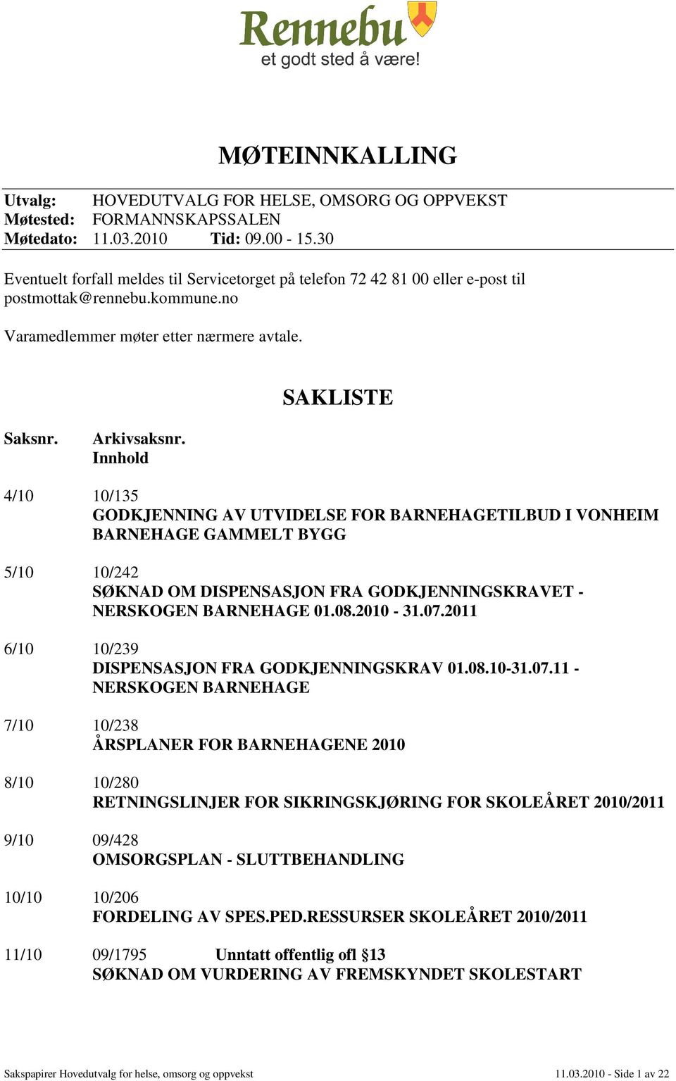 Innhold 4/10 10/135 GODKJENNING AV UTVIDELSE FOR BARNEHAGETILBUD I VONHEIM BARNEHAGE GAMMELT BYGG 5/10 10/242 SØKNAD OM DISPENSASJON FRA GODKJENNINGSKRAVET - NERSKOGEN BARNEHAGE 01.08.2010-31.07.