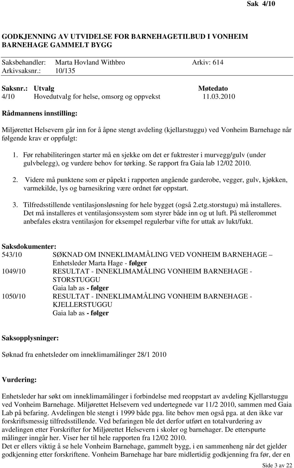 2010 Rådmannens innstilling: Miljørettet Helsevern går inn for å åpne stengt avdeling (kjellarstuggu) ved Vonheim Barnehage når følgende krav er oppfulgt: 1.