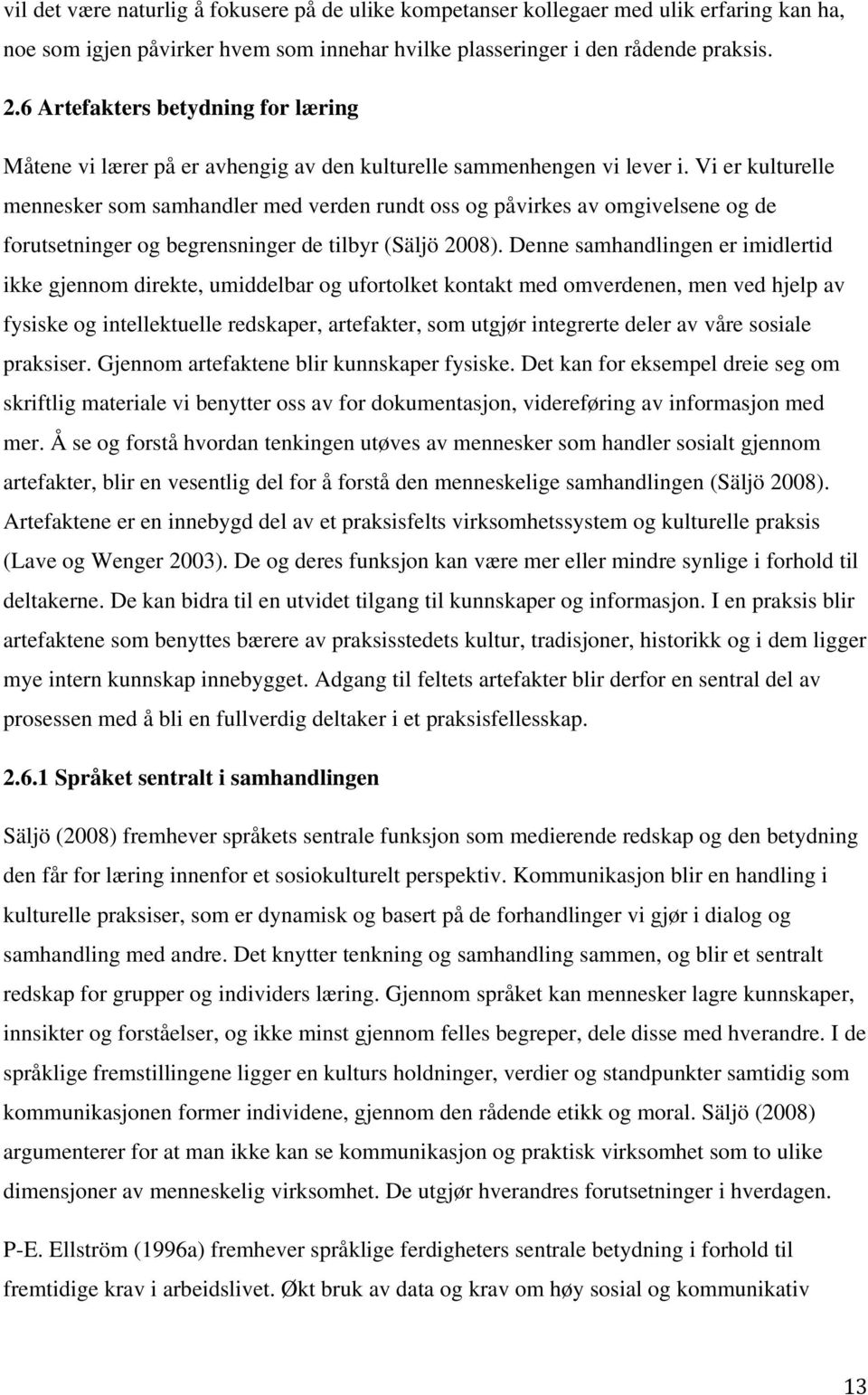 Vi er kulturelle mennesker som samhandler med verden rundt oss og påvirkes av omgivelsene og de forutsetninger og begrensninger de tilbyr (Säljö 2008).