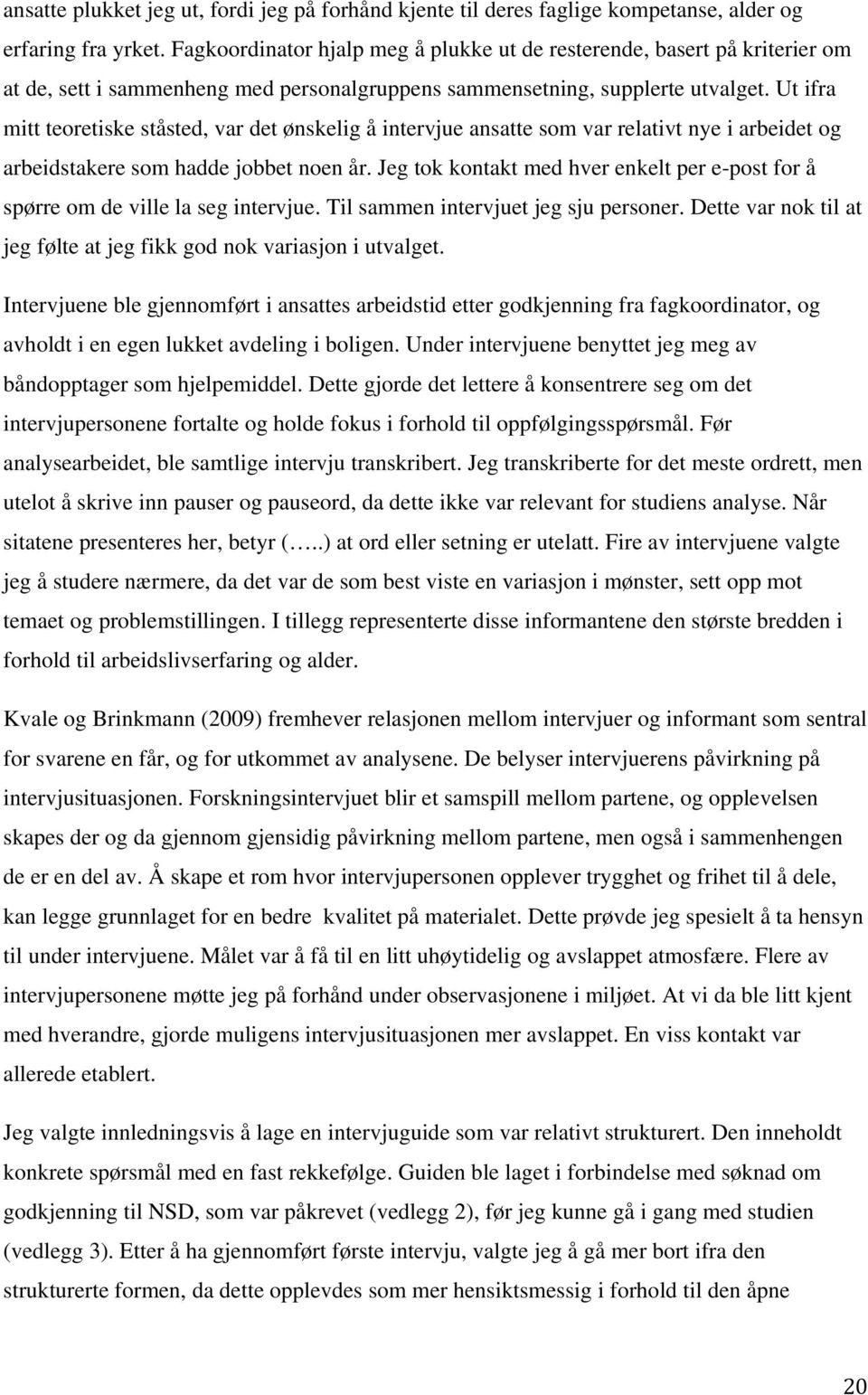 Ut ifra mitt teoretiske ståsted, var det ønskelig å intervjue ansatte som var relativt nye i arbeidet og arbeidstakere som hadde jobbet noen år.