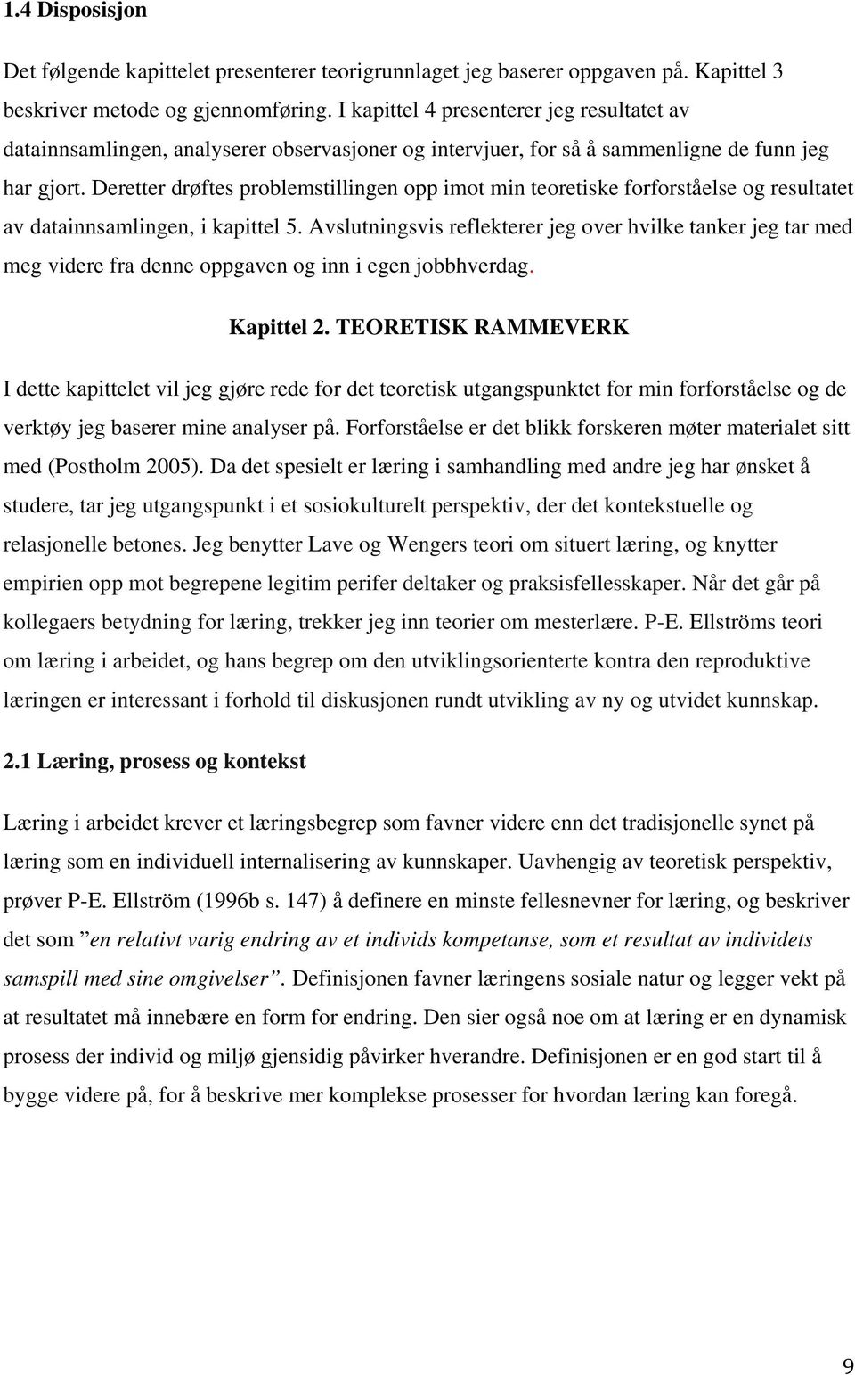 Deretter drøftes problemstillingen opp imot min teoretiske forforståelse og resultatet av datainnsamlingen, i kapittel 5.