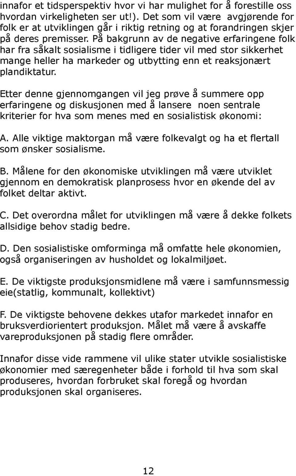 På bakgrunn av de negative erfaringene folk har fra såkalt sosialisme i tidligere tider vil med stor sikkerhet mange heller ha markeder og utbytting enn et reaksjonært plandiktatur.