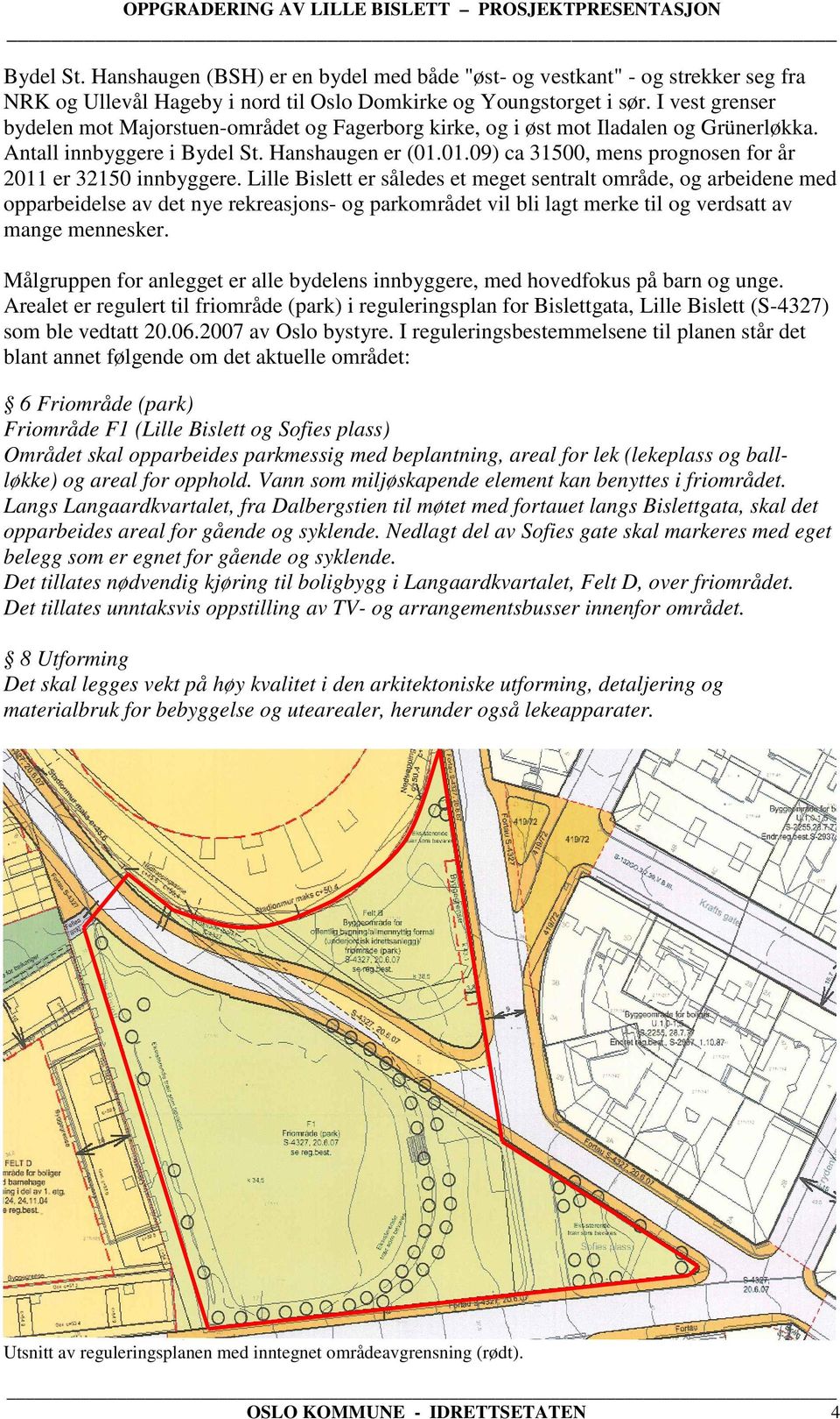 01.09) ca 31500, mens prognosen for år 2011 er 32150 innbyggere.