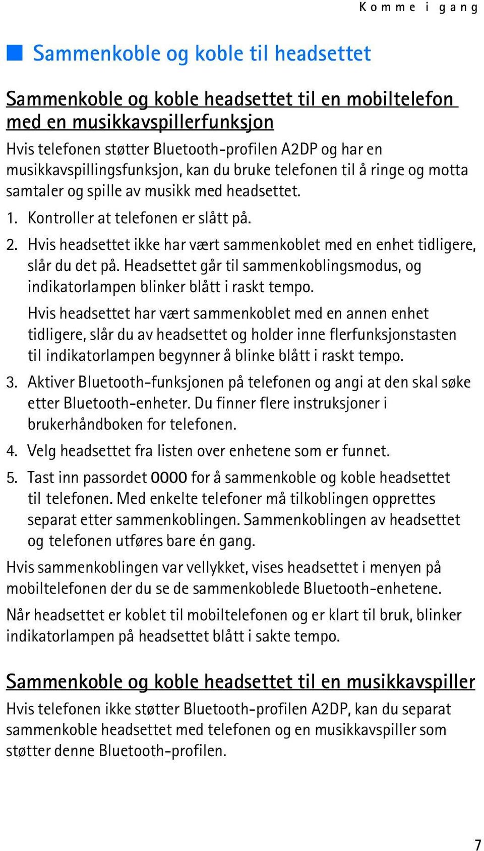 Hvis headsettet ikke har vært sammenkoblet med en enhet tidligere, slår du det på. Headsettet går til sammenkoblingsmodus, og indikatorlampen blinker blått i raskt tempo.