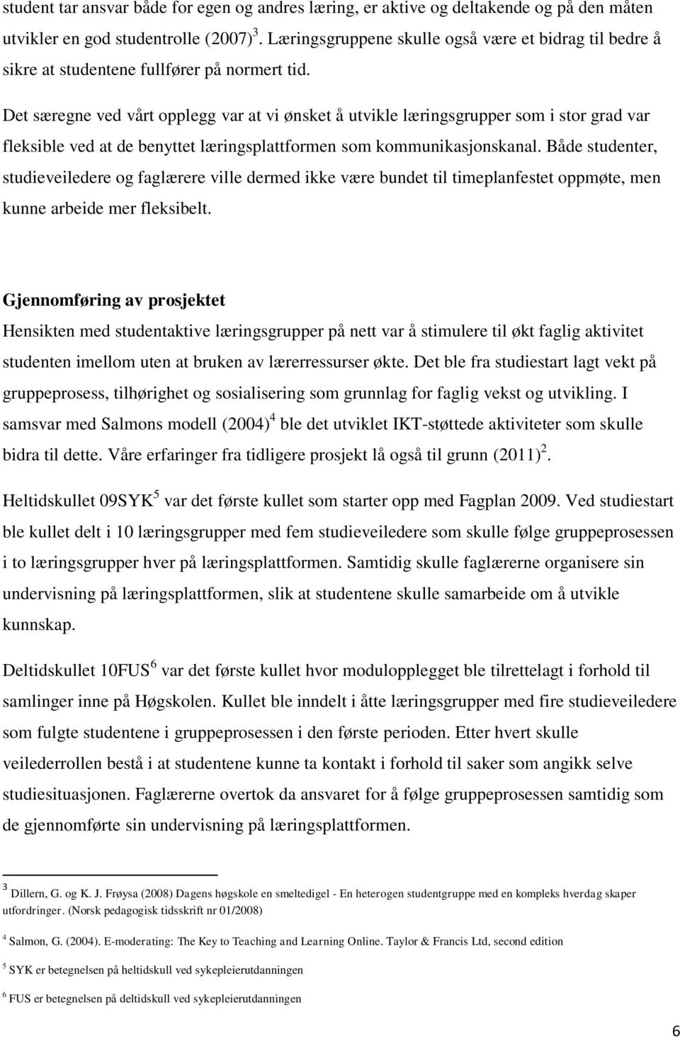 Det særegne ved vårt opplegg var at vi ønsket å utvikle læringsgrupper som i stor grad var fleksible ved at de benyttet læringsplattformen som kommunikasjonskanal.