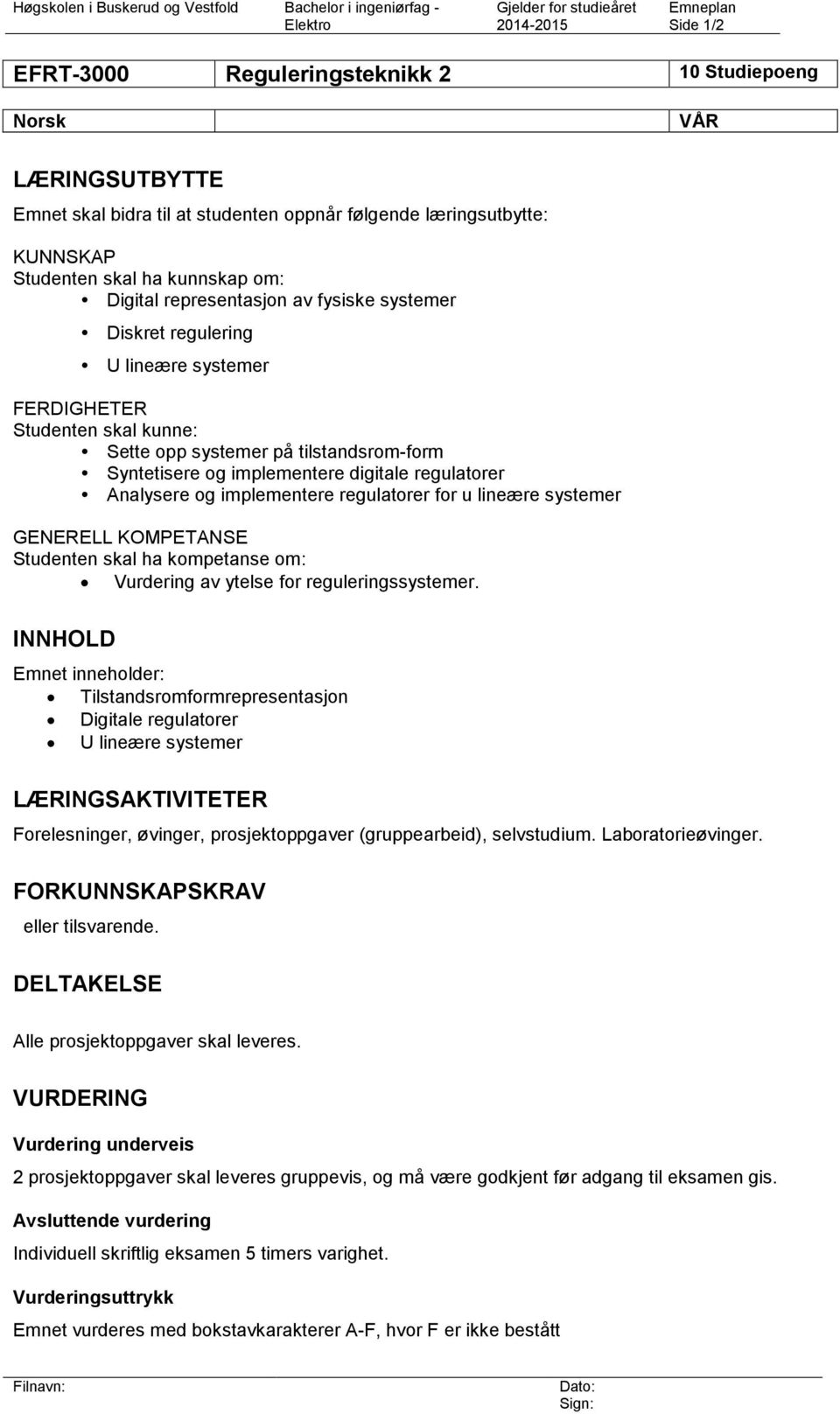 Sette opp systemer på tilstandsrom-form Syntetisere og implementere digitale regulatorer Analysere og implementere regulatorer for u lineære systemer GENERELL KOMPETANSE Studenten skal ha kompetanse