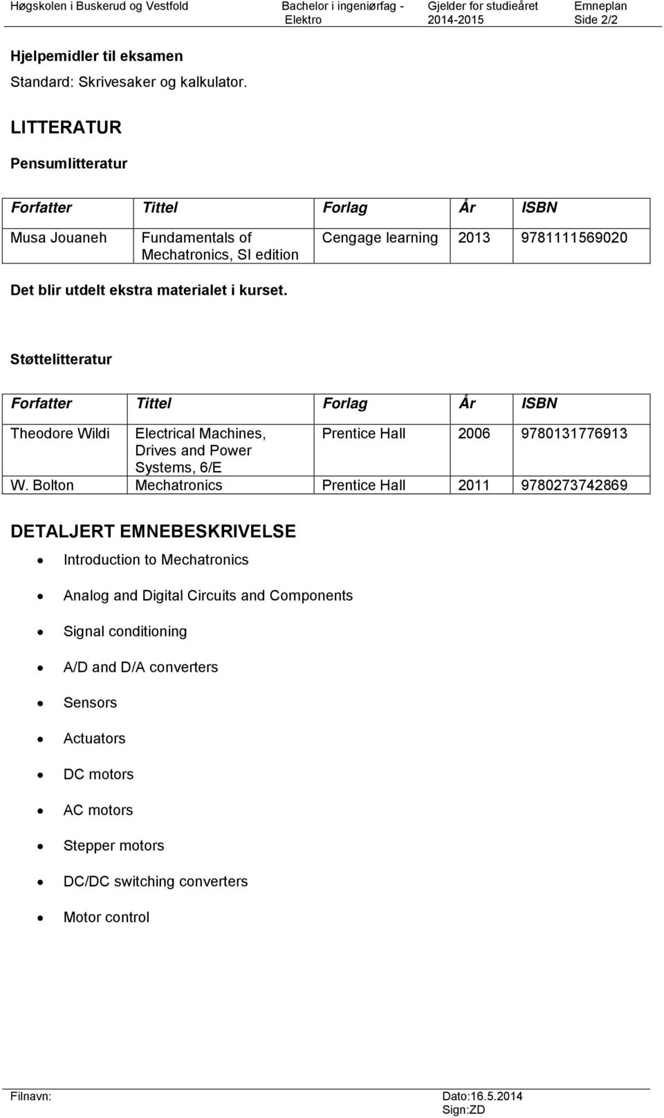 Støttelitteratur Forfatter Tittel Forlag År ISBN Theodore Wildi Electrical Machines, Prentice Hall 2006 9780131776913 Drives and Power Systems, 6/E W.