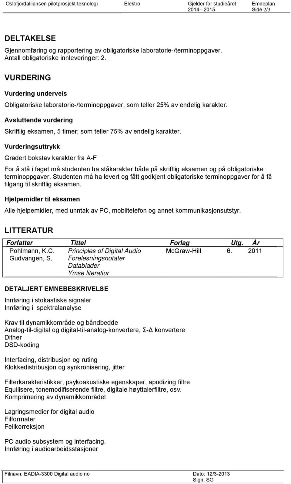 Avsluttende vurdering Skriftlig eksamen, 5 timer; som teller 75% av endelig karakter.