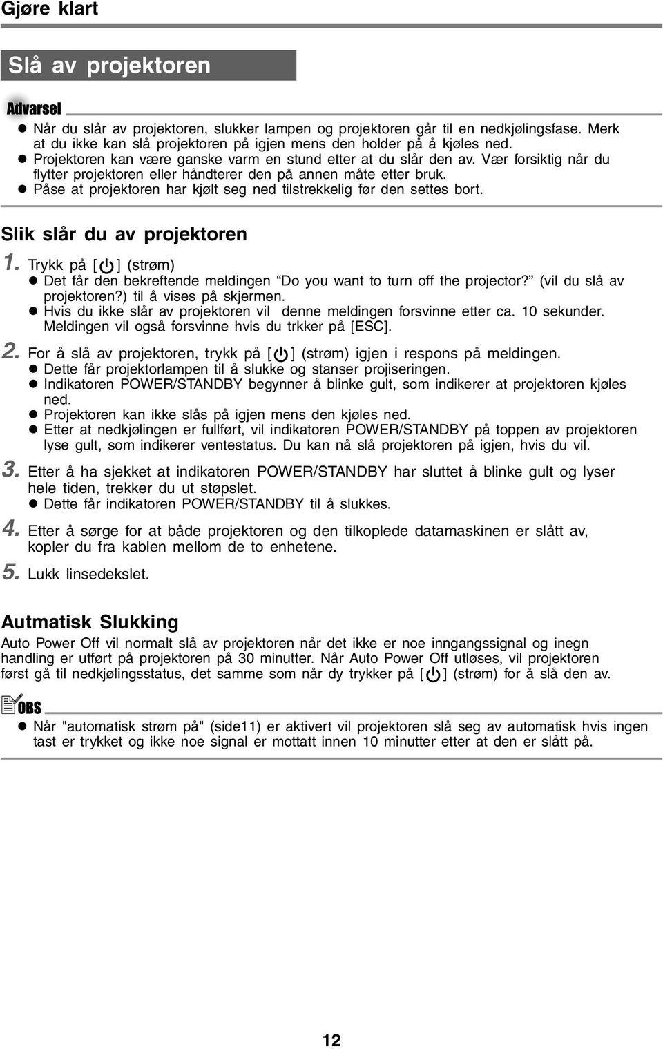 Påse at projektoren har kjølt seg ned tilstrekkelig før den settes bort. Slik slår du av projektoren 1. Trykk på [ ] (strøm) Det får den bekreftende meldingen Do you want to turn off the projector?