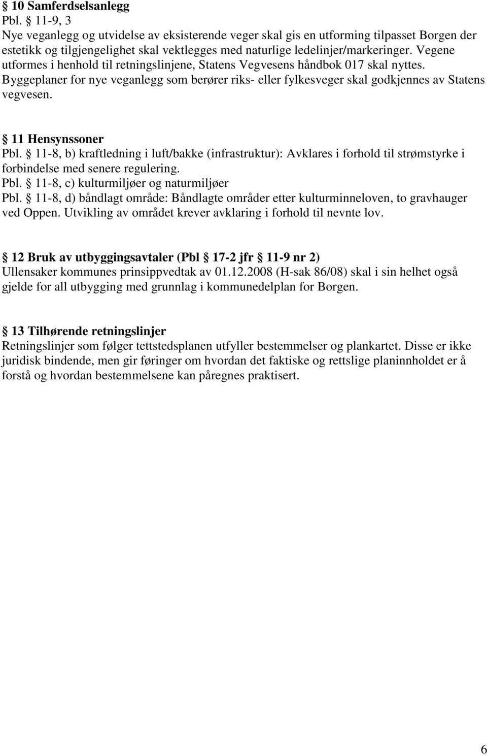 Vegene utformes i henhold til retningslinjene, Statens Vegvesens håndbok 017 skal nyttes. Byggeplaner for nye veganlegg som berører riks- eller fylkesveger skal godkjennes av Statens vegvesen.