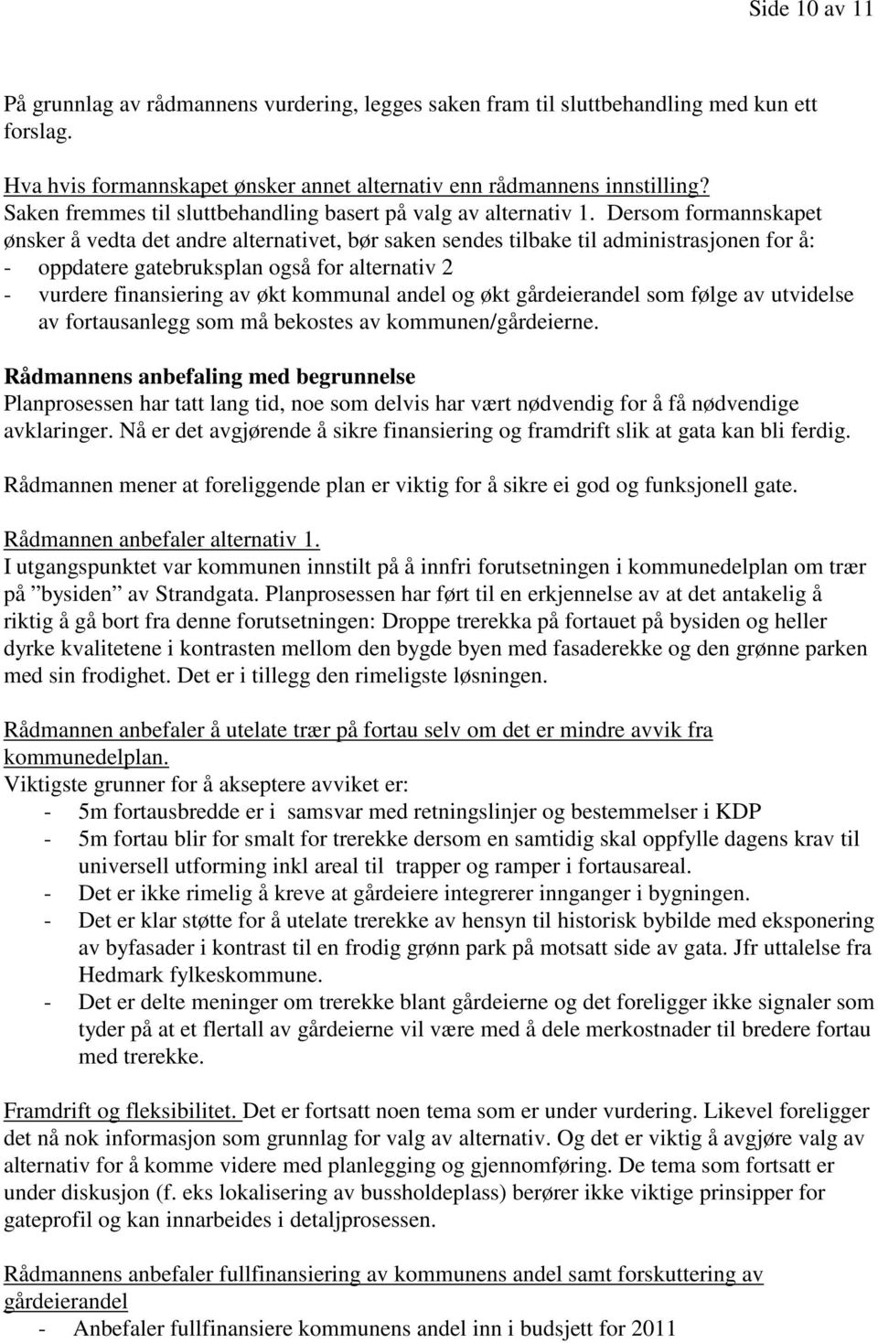 Dersom formannskapet ønsker å vedta det andre alternativet, bør saken sendes tilbake til administrasjonen for å: - oppdatere gatebruksplan også for alternativ 2 - vurdere finansiering av økt kommunal