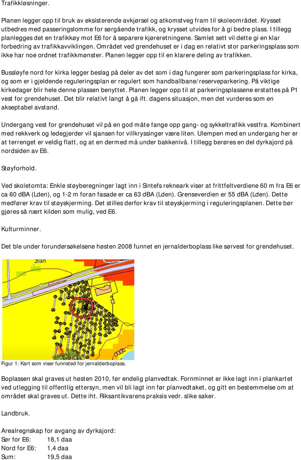 Samlet sett vil dette gi en klar forbedring av trafikkavviklingen. Området ved grendehuset er i dag en relativt stor parkeringsplass som ikke har noe ordnet trafikkmønster.