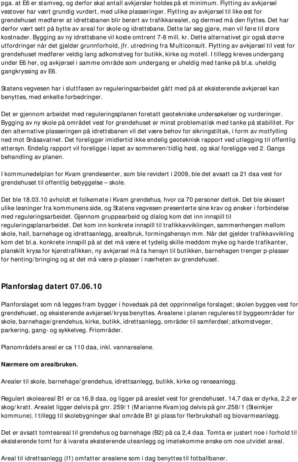 Det har derfor vært sett på bytte av areal for skole og idrettsbane. Dette lar seg gjøre, men vil føre til store kostnader. Bygging av ny idrettsbane vil koste omtrent 7-8 mill. kr.