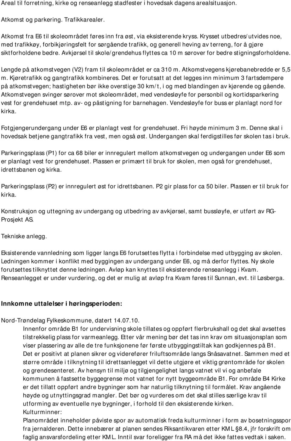 Avkjørsel til skole/grendehus flyttes ca 10 m sørover for bedre stigningsforholdene. Lengde på atkomstvegen (V2) fram til skoleområdet er ca 310 m. Atkomstvegens kjørebanebredde er 5,5 m.