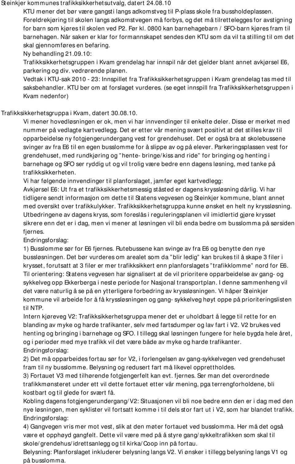 0800 kan barnehagebarn / SFO-barn kjøres fram til barnehagen. Når saken er klar for formannskapet sendes den KTU som da vil ta stilling til om det skal gjennomføres en befaring. Ny behandling 21.09.