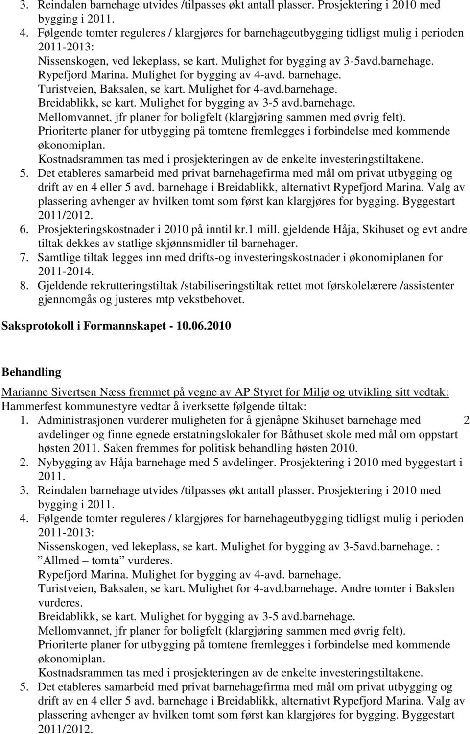 Mulighet for bygging av 4-avd. barnehage. Turistveien, Baksalen, se kart. Mulighet for 4-avd.barnehage. Breidablikk, se kart. Mulighet for bygging av 3-5 avd.barnehage. Mellomvannet, jfr planer for boligfelt (klargjøring sammen med øvrig felt).