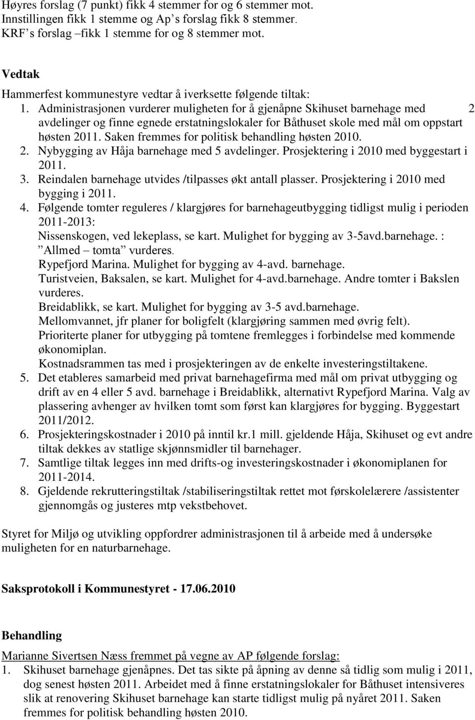 Administrasjonen vurderer muligheten for å gjenåpne Skihuset barnehage med 2 avdelinger og finne egnede erstatningslokaler for Båthuset skole med mål om oppstart høsten 2011.