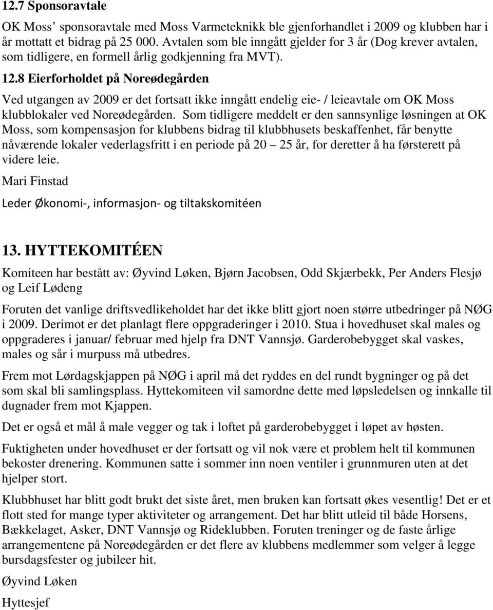 8 Eierforholdet på Noreødegården Ved utgangen av 2009 er det fortsatt ikke inngått endelig eie- / leieavtale om OK Moss klubblokaler ved Noreødegården.