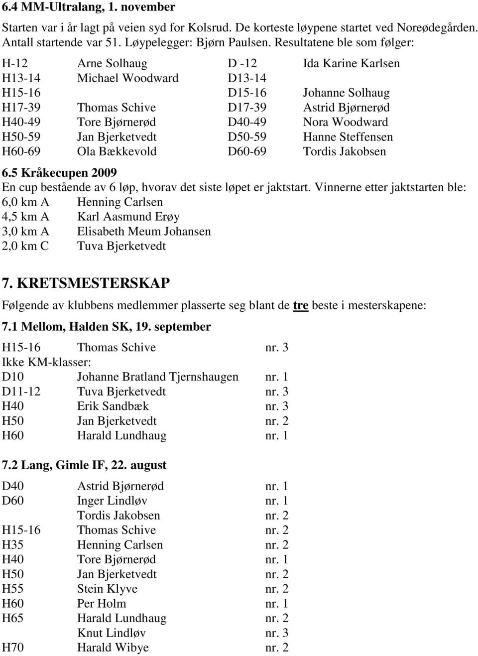 D40-49 Nora Woodward H50-59 Jan Bjerketvedt D50-59 Hanne Steffensen H60-69 Ola Bækkevold D60-69 Tordis Jakobsen 6.5 Kråkecupen 2009 En cup bestående av 6 løp, hvorav det siste løpet er jaktstart.