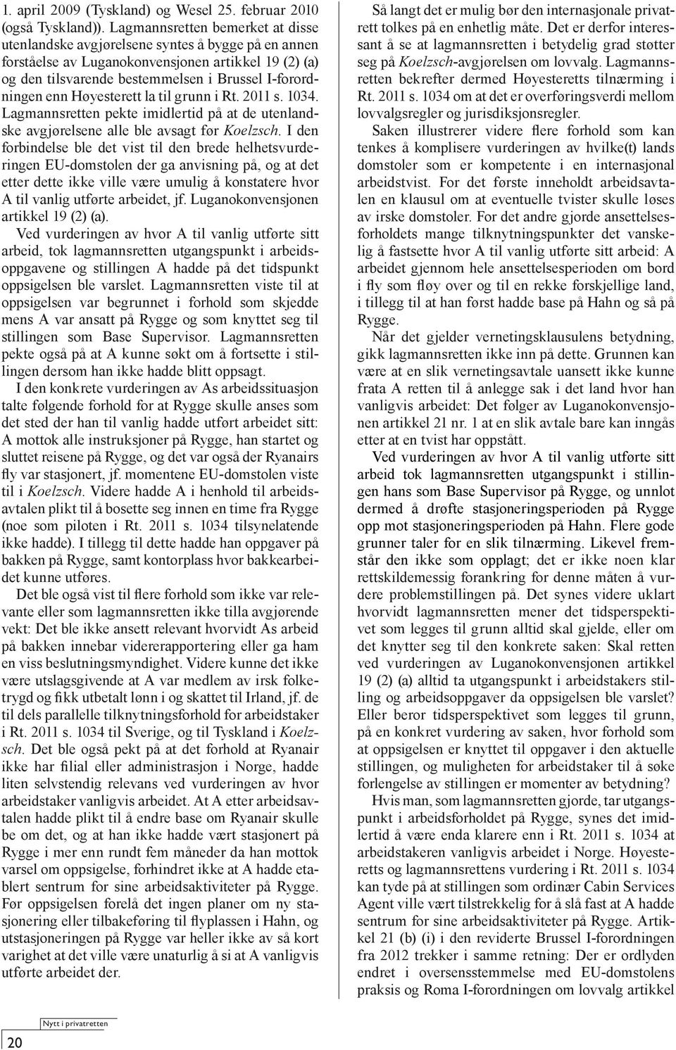 Høyesterett la til grunn i Rt. 2011 s. 1034. Lagmannsretten pekte imidlertid på at de utenlandske avgjørelsene alle ble avsagt før Koelzsch.