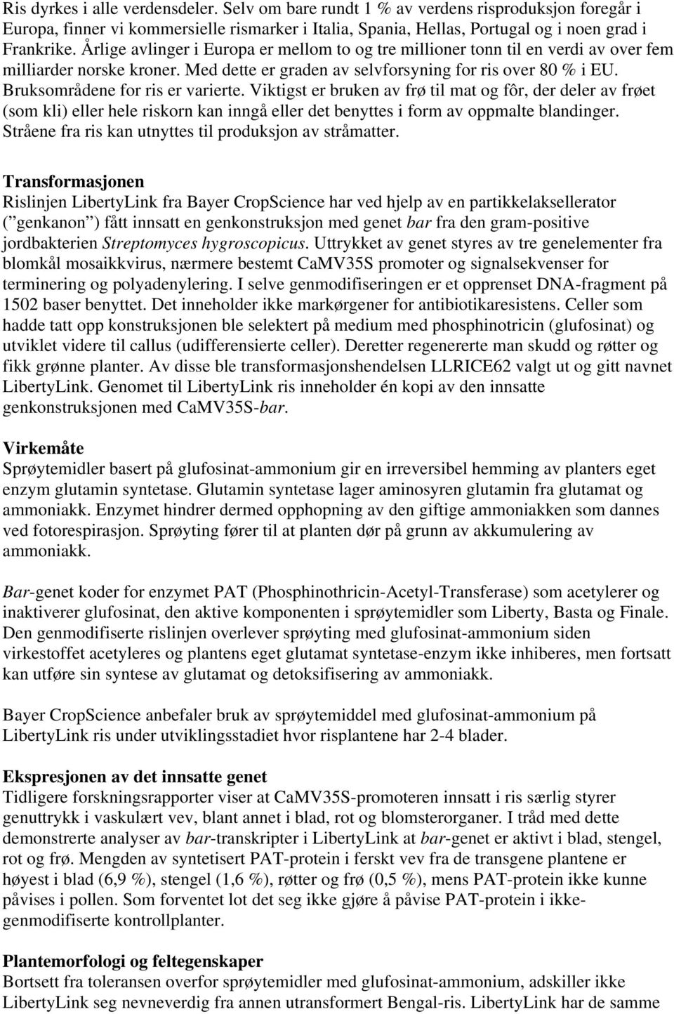 Bruksområdene for ris er varierte. Viktigst er bruken av frø til mat og fôr, der deler av frøet (som kli) eller hele riskorn kan inngå eller det benyttes i form av oppmalte blandinger.