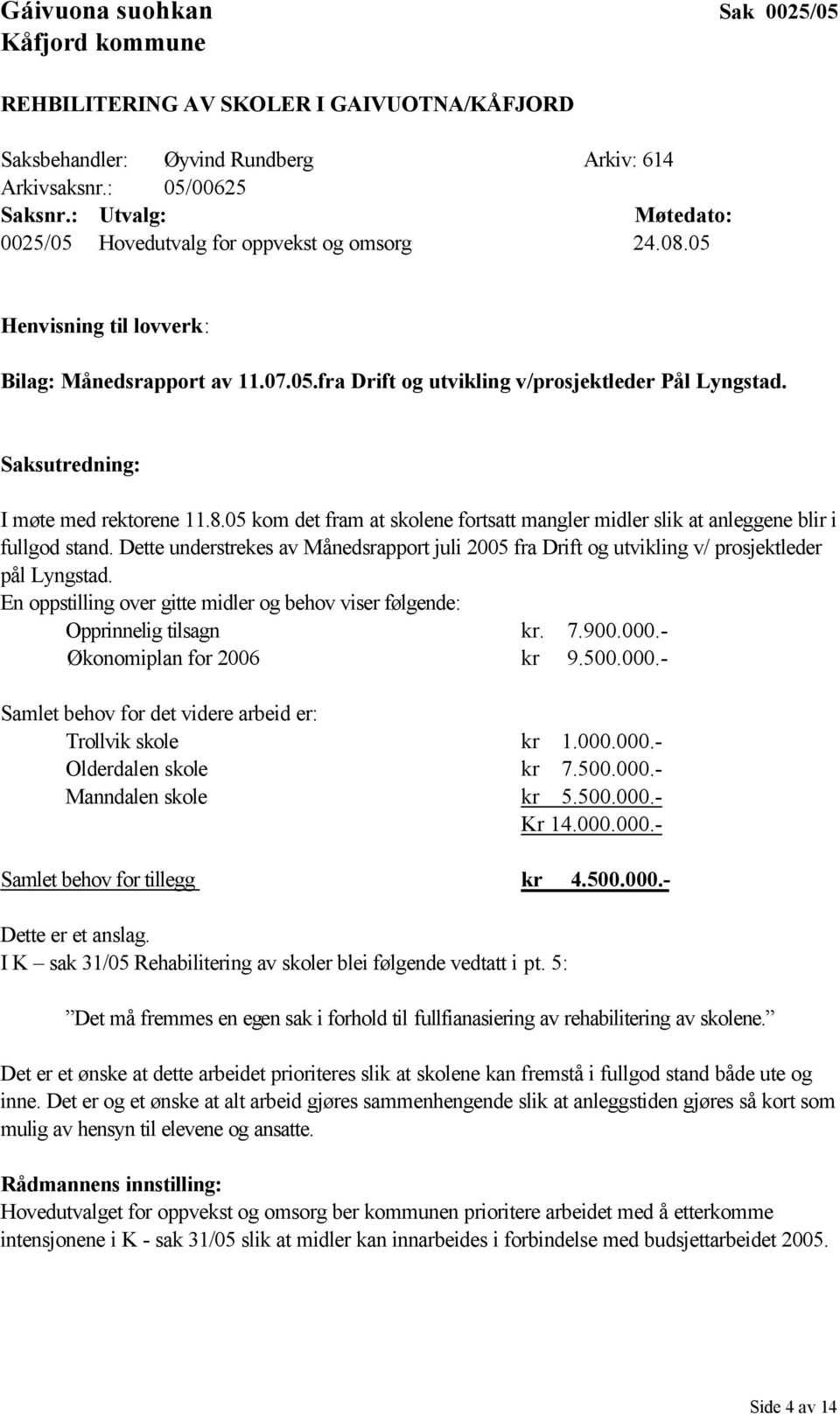 Saksutredning: I møte med rektorene 11.8.05 kom det fram at skolene fortsatt mangler midler slik at anleggene blir i fullgod stand.