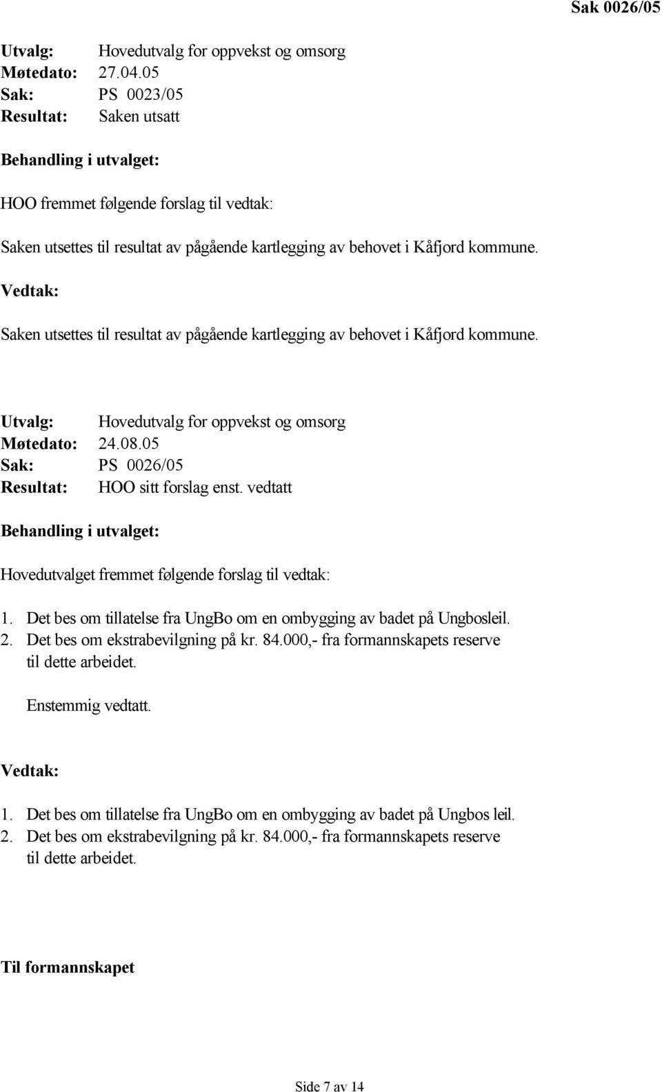 Vedtak: Saken utsettes til resultat av pågående kartlegging av behovet i Kåfjord kommune. Utvalg: Hovedutvalg for oppvekst og omsorg Møtedato: 24.08.05 Sak: PS 0026/05 Resultat: HOO sitt forslag enst.