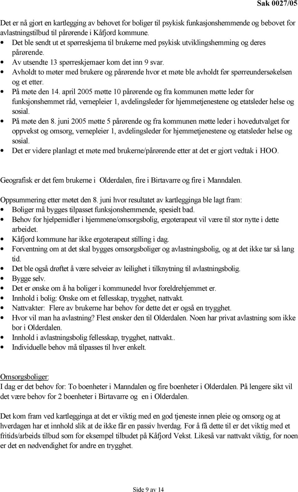 Avholdt to møter med brukere og pårørende hvor et møte ble avholdt før spørreundersøkelsen og et etter. På møte den 14.