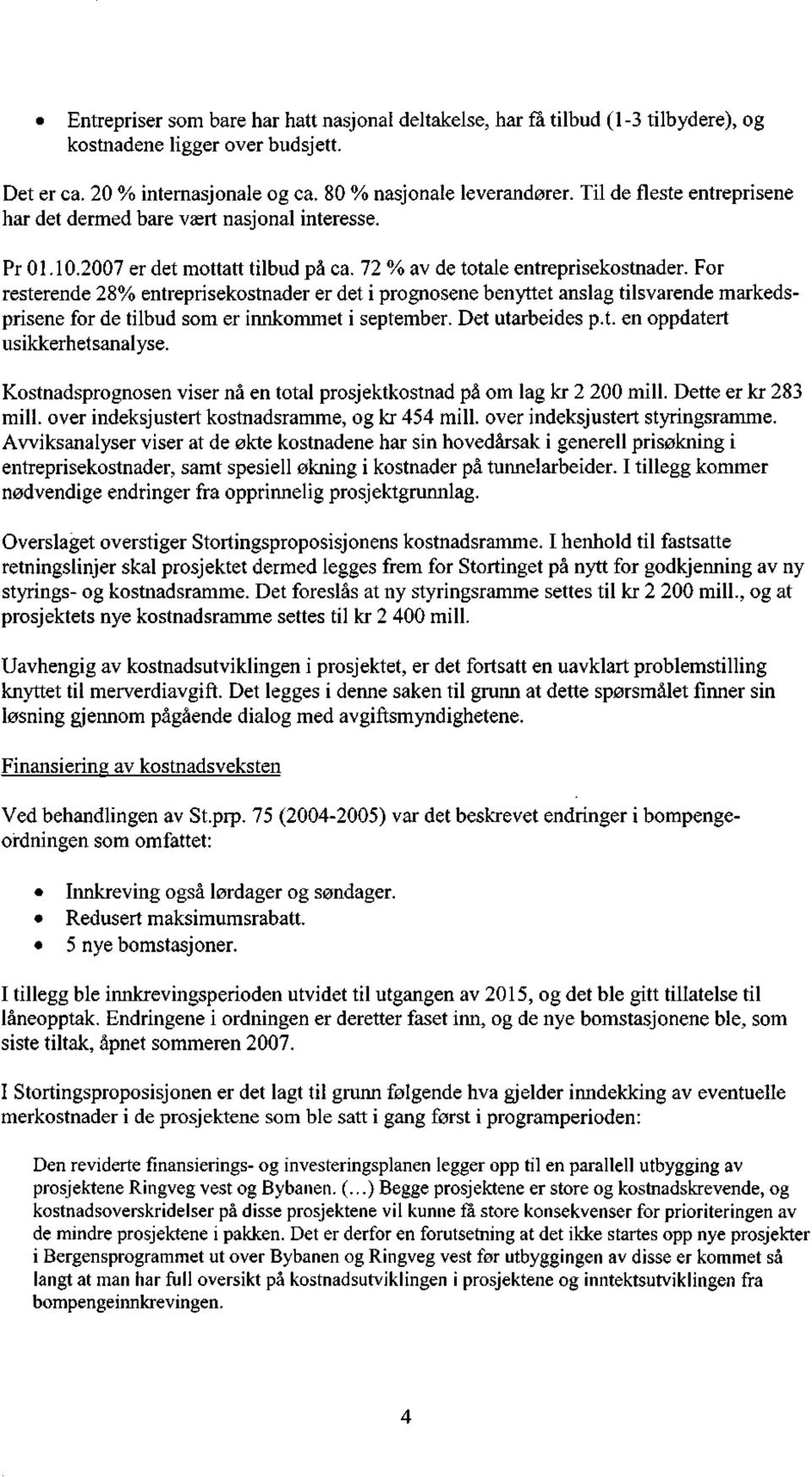 For resterende 28% entreprisekostnader er det i prognosene benyttet anslag tilsvarende markedsprisene for de tilbud som er innkommet i september. Det utarbeides p.t. en oppdatert usikkerhetsanalyse.