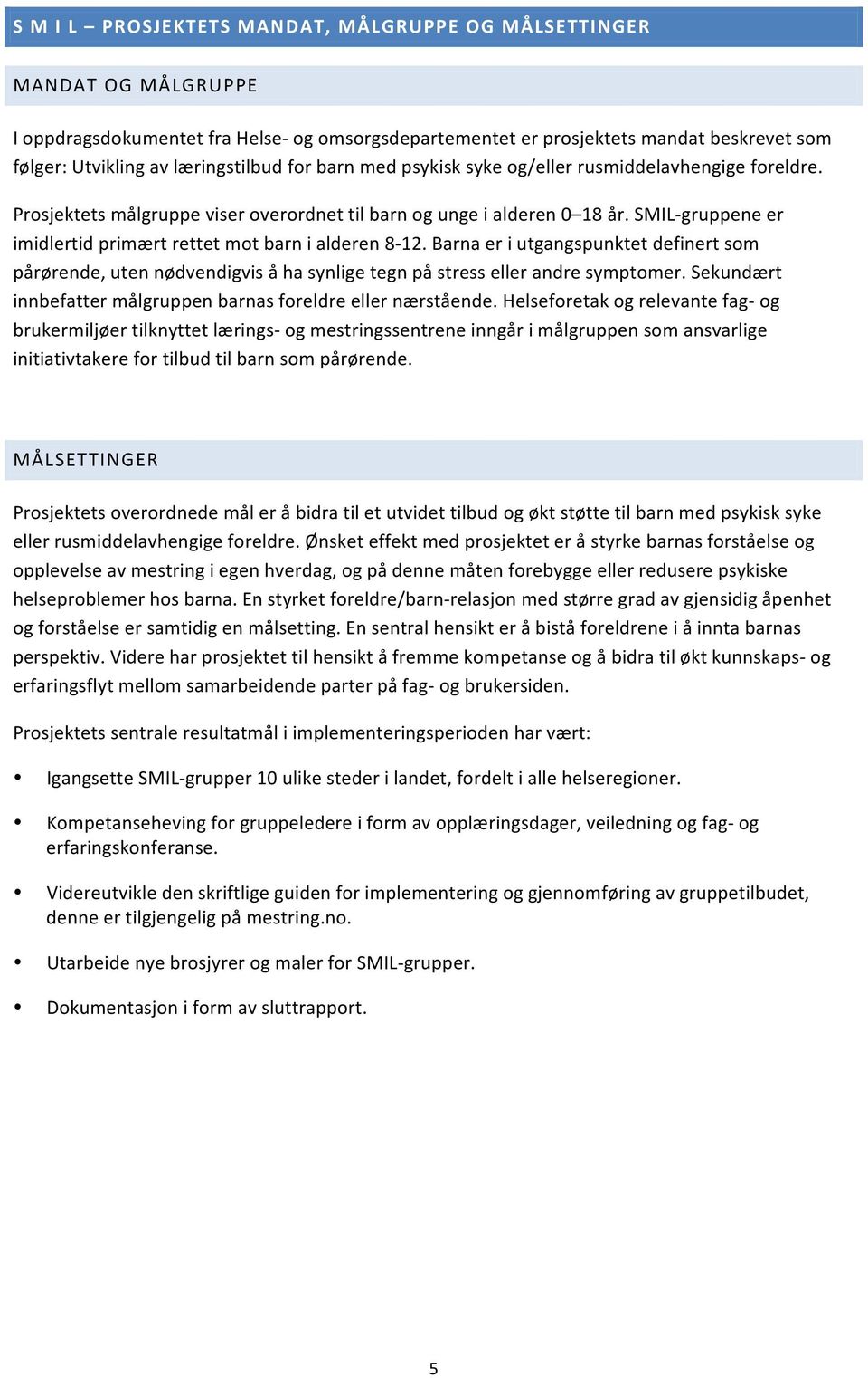 SMIL- gruppene er imidlertid primært rettet mot barn i alderen 8-12. Barna er i utgangspunktet definert som pårørende, uten nødvendigvis å ha synlige tegn på stress eller andre symptomer.