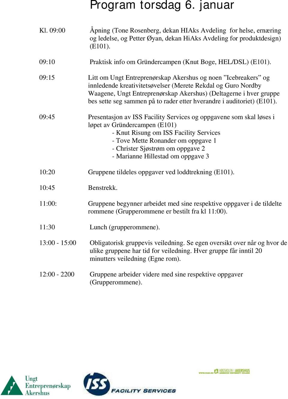 09:15 Litt om Ungt Entreprenørskap Akershus og noen Icebreakers og innledende kreativitetsøvelser (Merete Rekdal og Guro Nordby Waagene, Ungt Entreprenørskap Akershus) (Deltagerne i hver gruppe bes