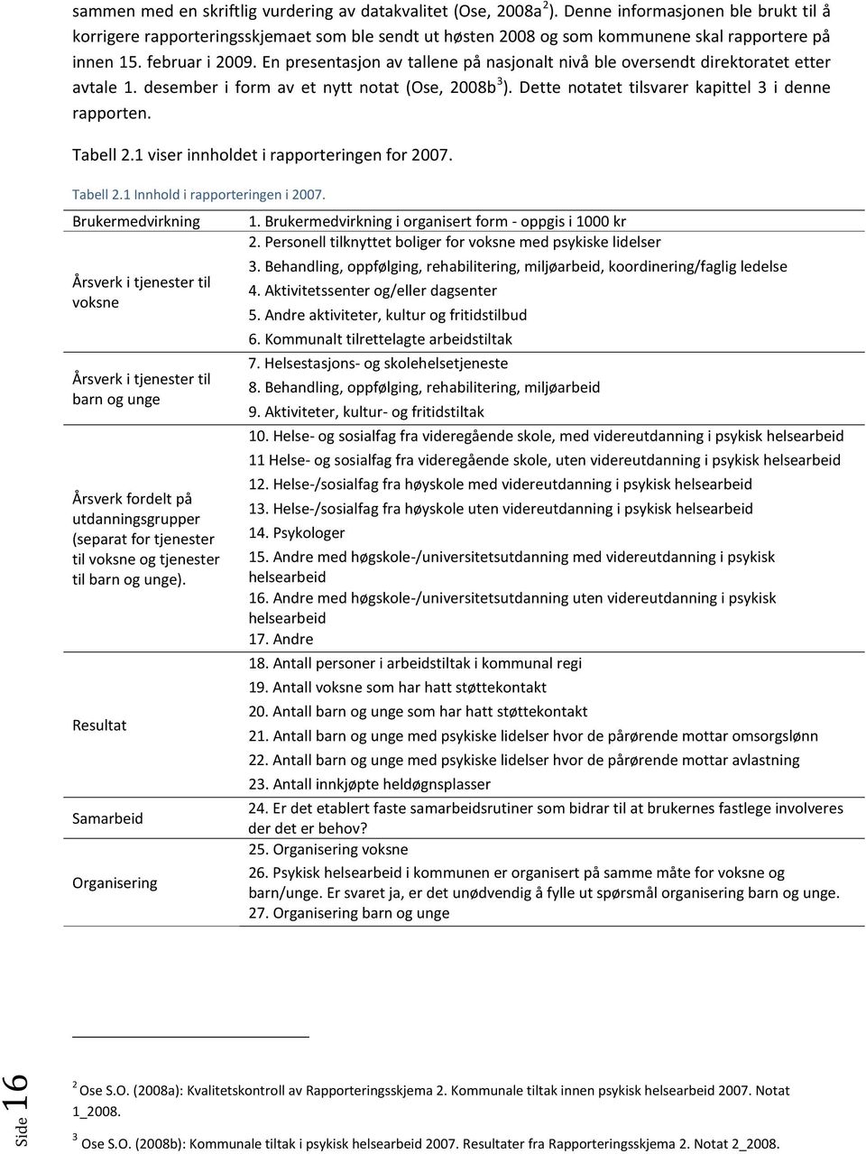 En presentasjon av tallene på nasjonalt nivå ble oversendt direktoratet etter avtale 1. desember i form av et nytt notat (Ose, 2008b 3 ). Dette notatet tilsvarer kapittel 3 i denne rapporten.