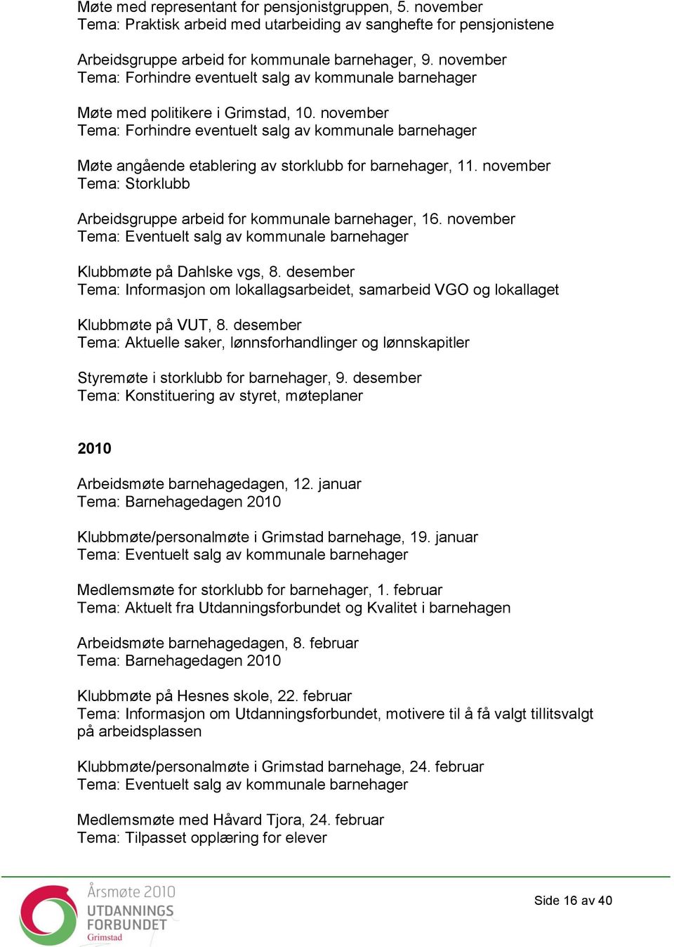 november Tema: Forhindre eventuelt salg av kommunale barnehager Møte angående etablering av storklubb for barnehager, 11. november Tema: Storklubb Arbeidsgruppe arbeid for kommunale barnehager, 16.