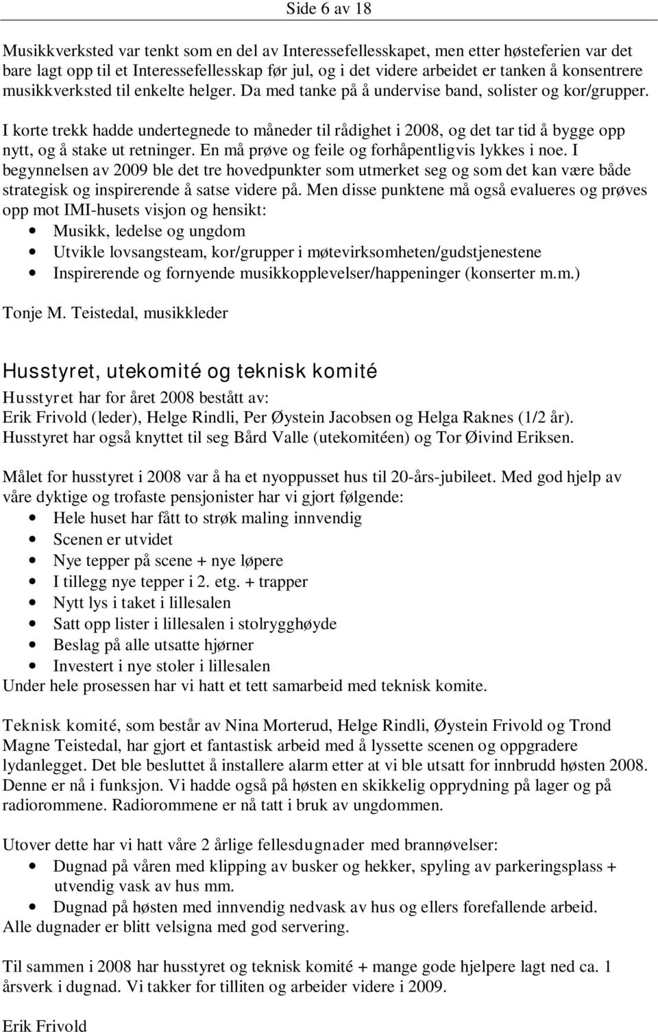 I korte trekk hadde undertegnede to måneder til rådighet i 2008, og det tar tid å bygge opp nytt, og å stake ut retninger. En må prøve og feile og forhåpentligvis lykkes i noe.