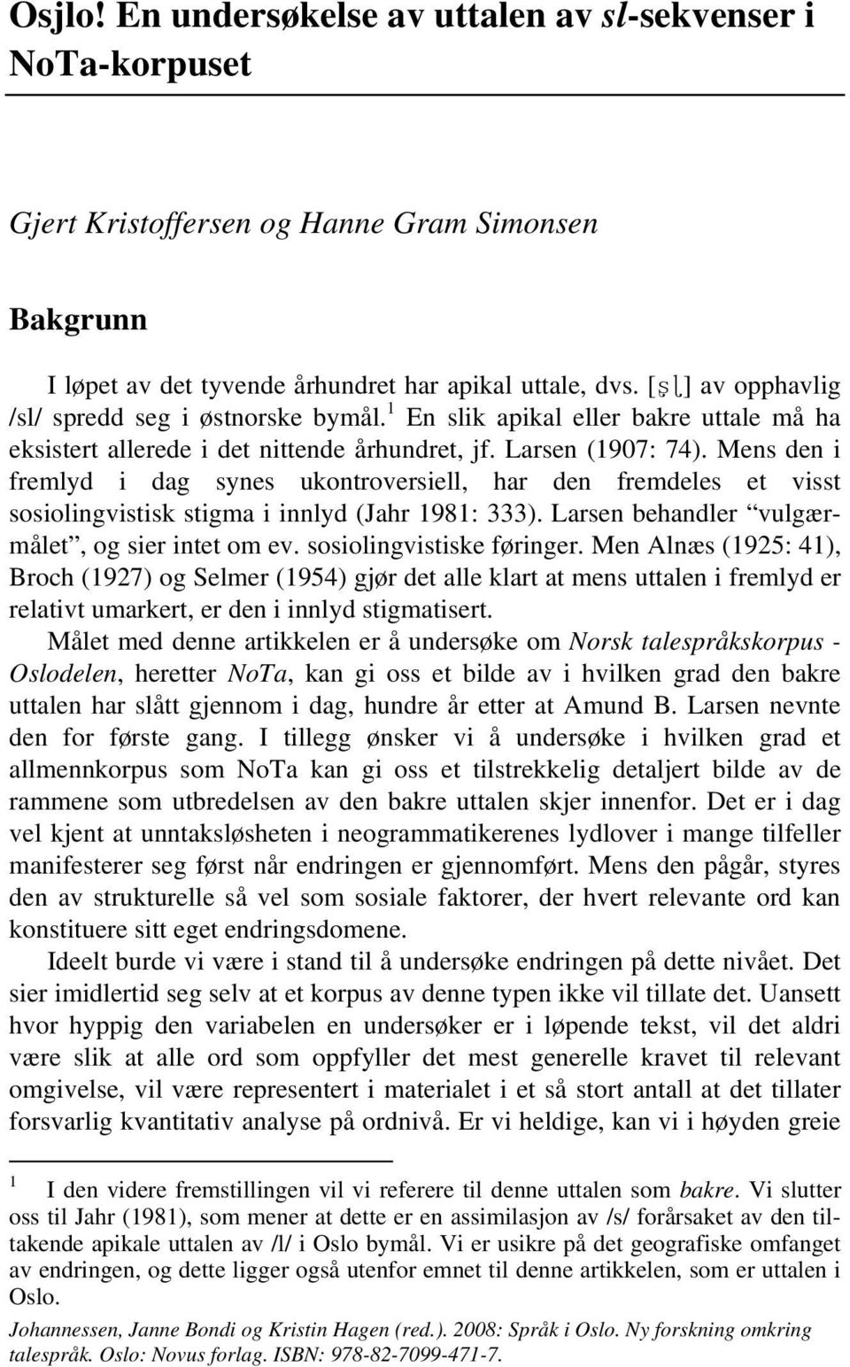 Mens den i fremlyd i dag synes ukontroversiell, har den fremdeles et visst sosiolingvistisk stigma i innlyd (Jahr 1981: 333). Larsen behandler vulgærmålet, og sier intet om ev.