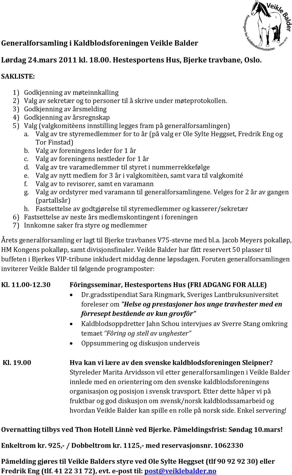 3) Godkjenning av årsmelding 4) Godkjenning av årsregnskap 5) Valg (valgkomitèens innstilling legges fram på generalforsamlingen) a.