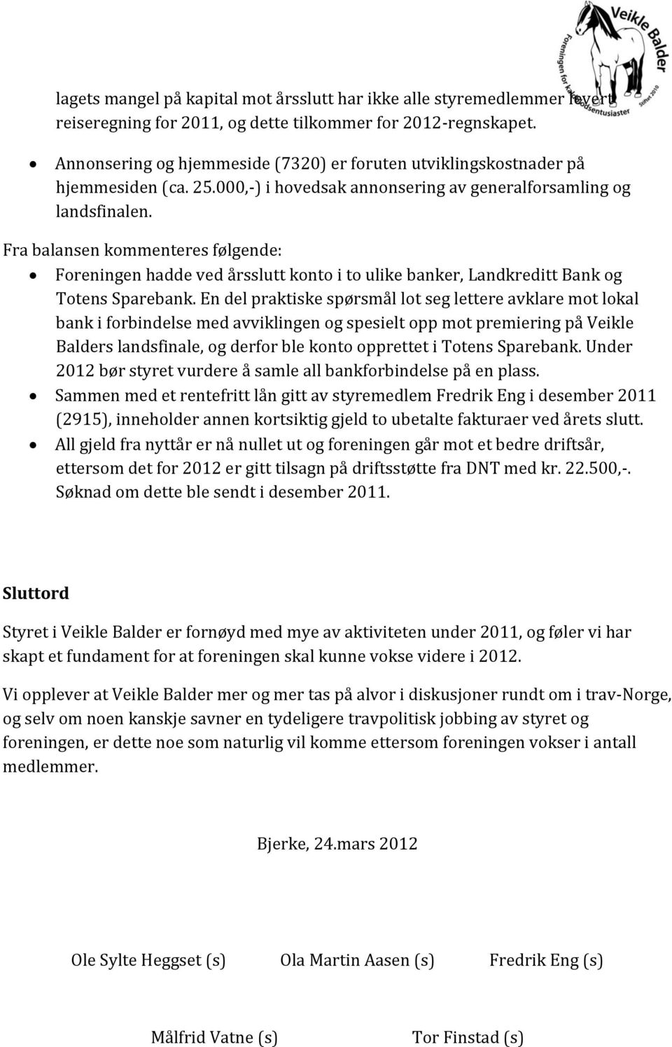 Fra balansen kommenteres følgende: Foreningen hadde ved årsslutt konto i to ulike banker, Landkreditt Bank og Totens Sparebank.