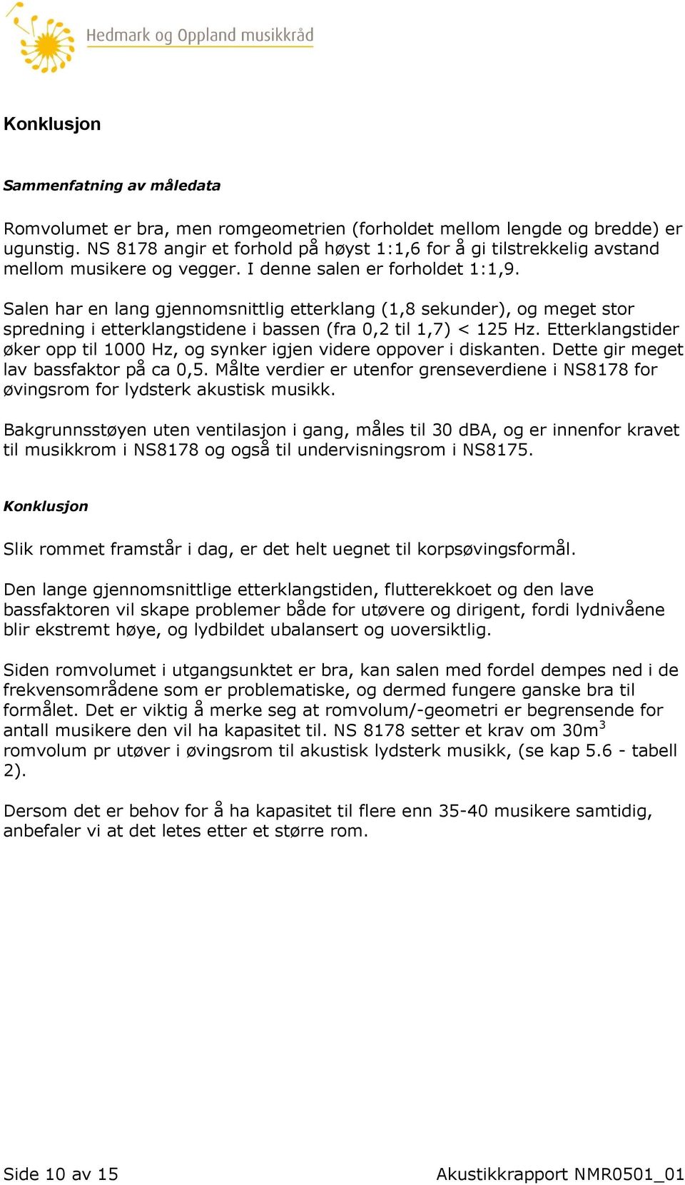 Salen har en lang gjennomsnittlig etterklang (1,8 sekunder), og meget stor spredning i etterklangstidene i bassen (fra 0,2 til 1,7) < 125 Hz.