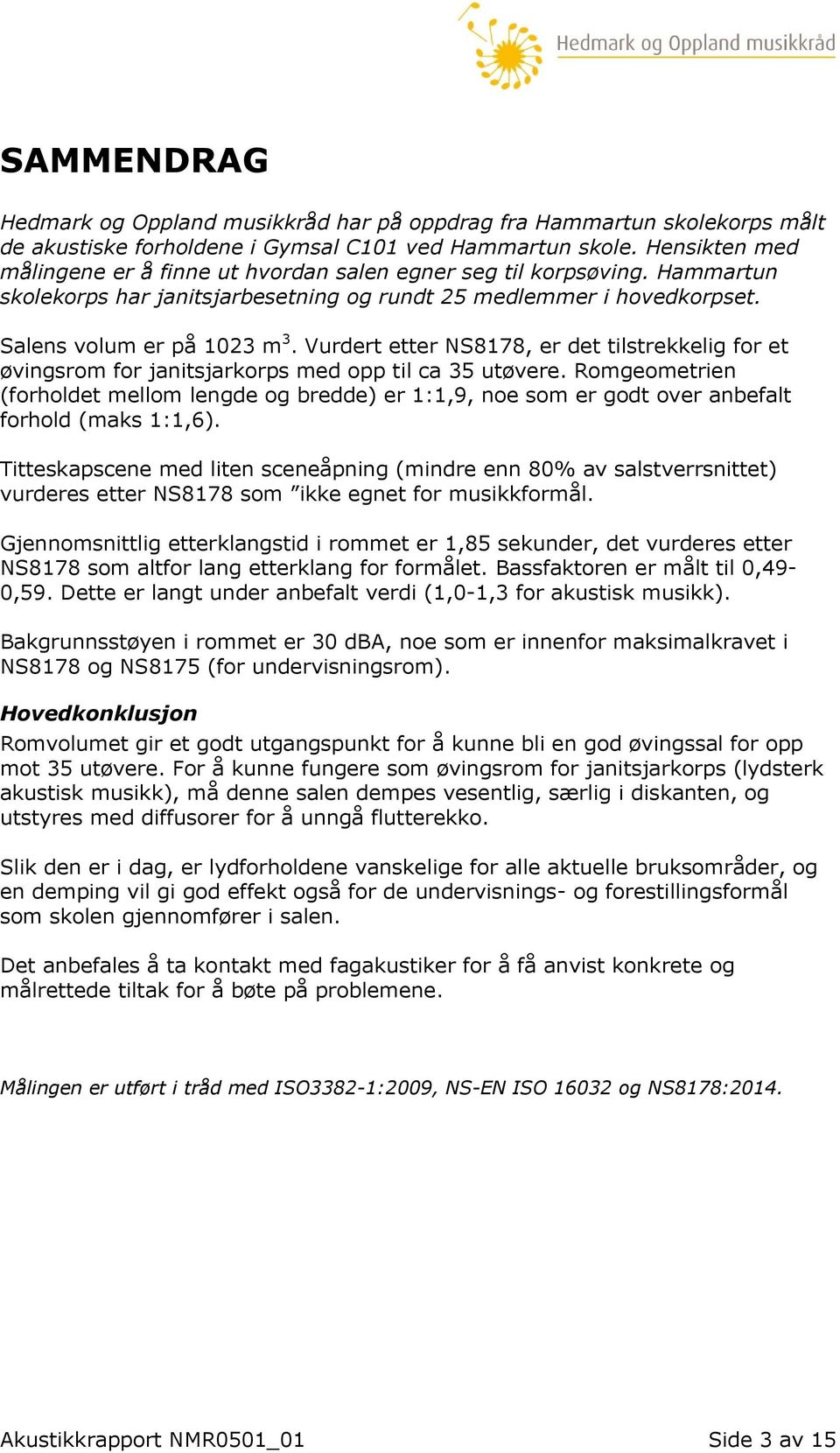 Vurdert etter NS8178, er det tilstrekkelig for et øvingsrom for janitsjarkorps med opp til ca 35 utøvere.