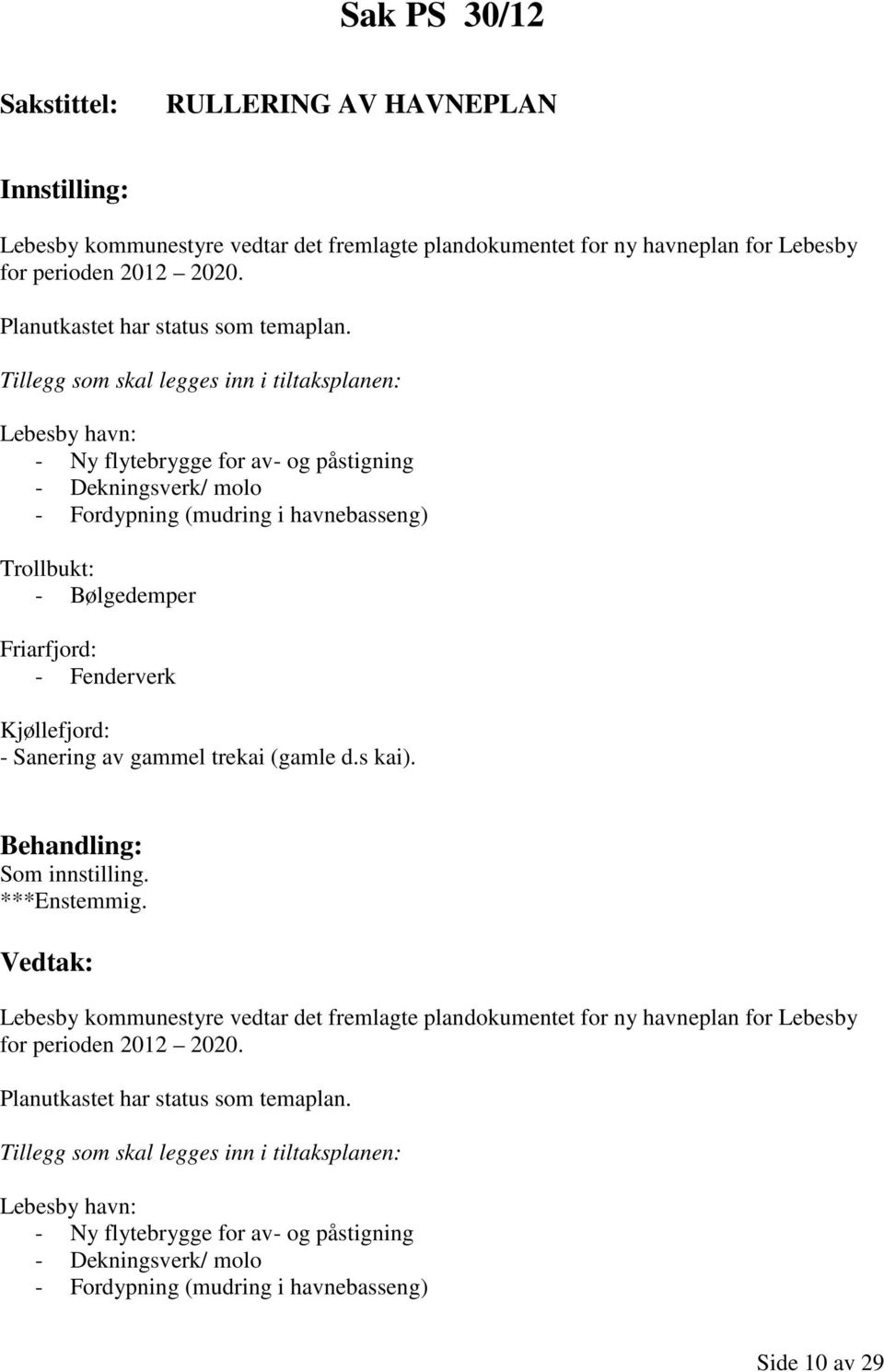 - Fenderverk : - Sanering av gammel trekai (gamle d.s kai). Som innstilling. Lebesby kommunestyre vedtar det fremlagte plandokumentet for ny havneplan for Lebesby for perioden 2012 2020.