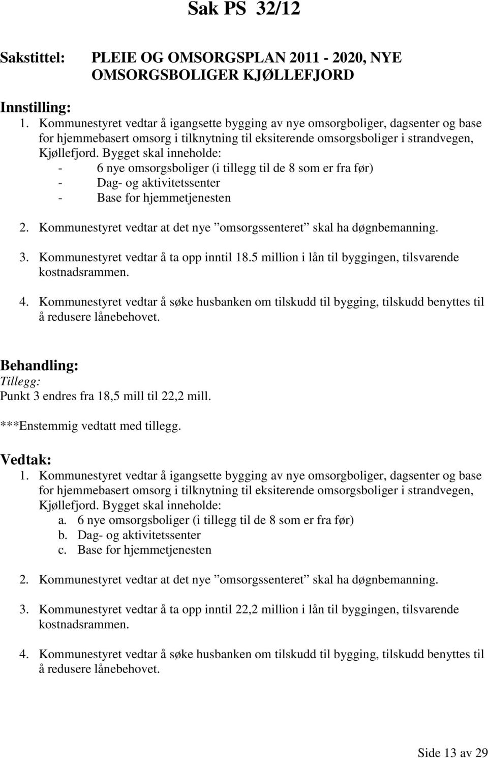 Bygget skal inneholde: - 6 nye omsorgsboliger (i tillegg til de 8 som er fra før) - Dag- og aktivitetssenter - Base for hjemmetjenesten 2.