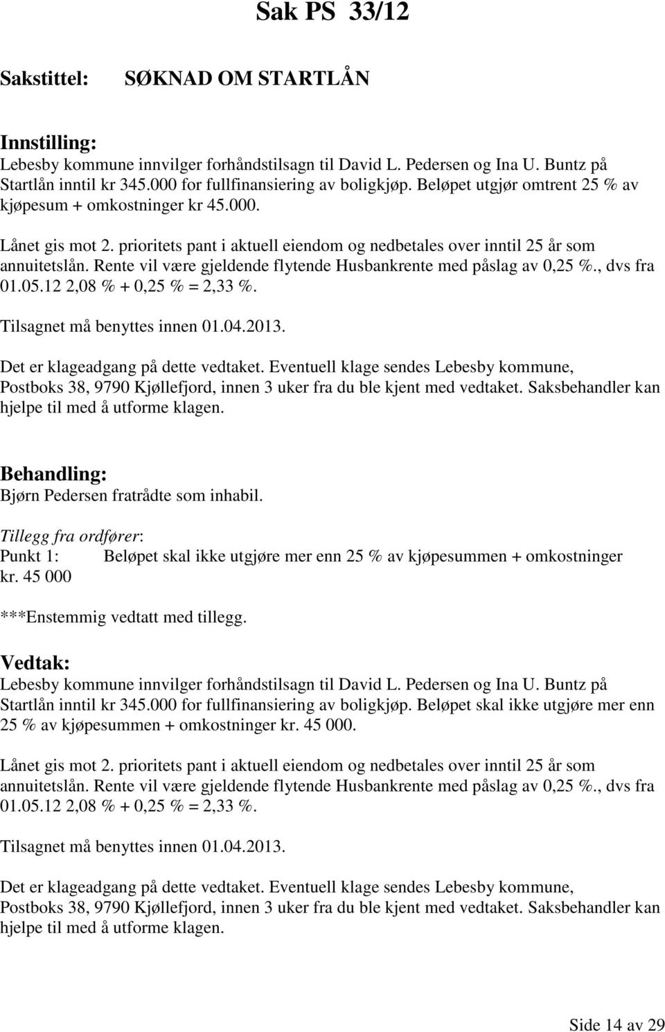 Rente vil være gjeldende flytende Husbankrente med påslag av 0,25 %., dvs fra 01.05.12 2,08 % + 0,25 % = 2,33 %. Tilsagnet må benyttes innen 01.04.2013. Det er klageadgang på dette vedtaket.