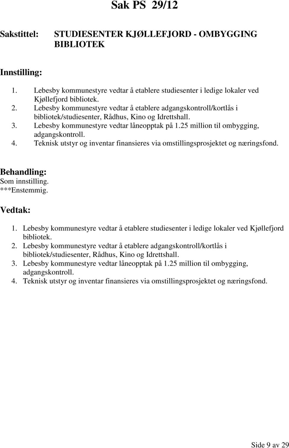 2. Lebesby kommunestyre vedtar å etablere adgangskontroll/kortlås i bibliotek/studiesenter, Rådhus, Kino og Idrettshall. 3. Lebesby kommunestyre vedtar låneopptak på 1.