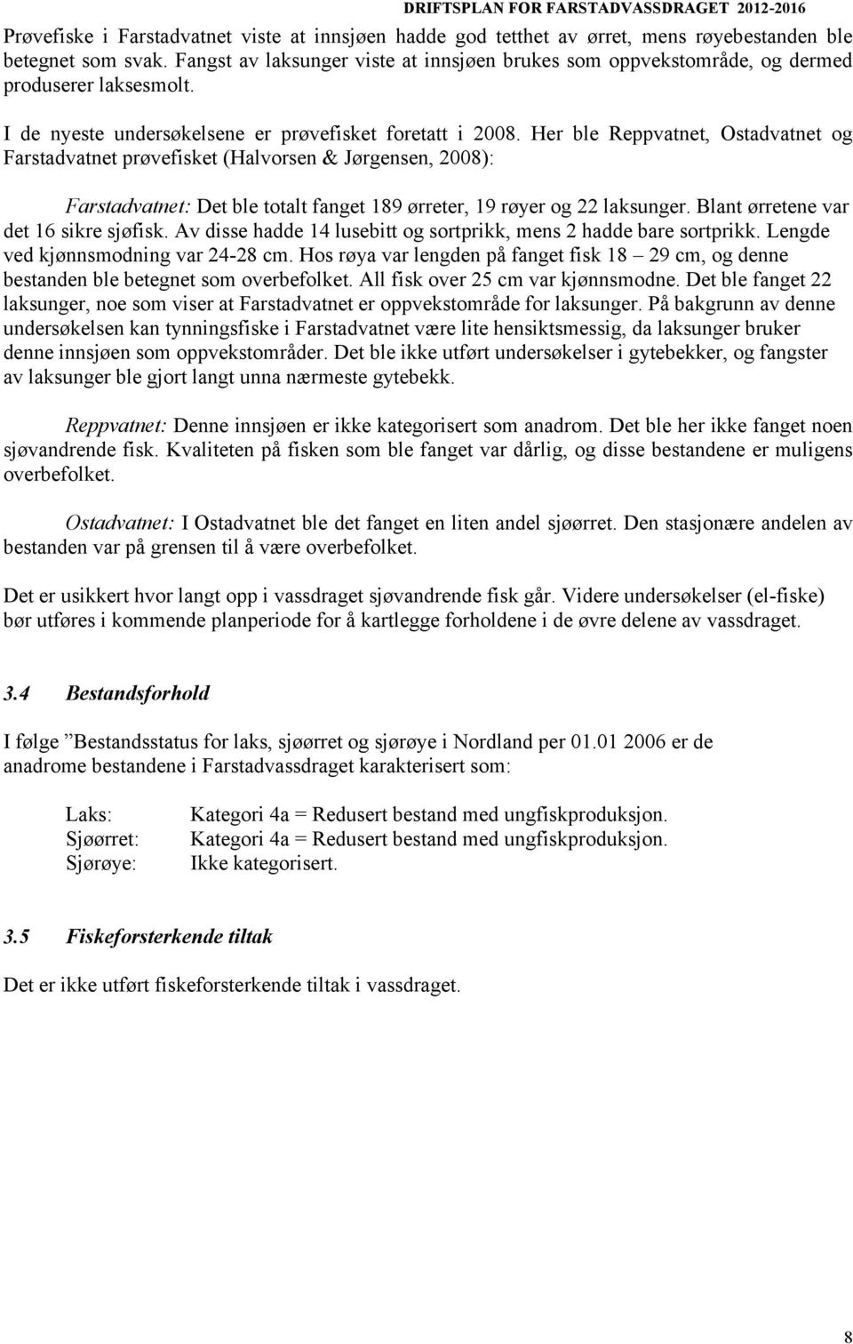 Her ble Reppvatnet, Ostadvatnet og Farstadvatnet prøvefisket (Halvorsen & Jørgensen, 2008): Farstadvatnet: Det ble totalt fanget 189 ørreter, 19 røyer og 22 laksunger.